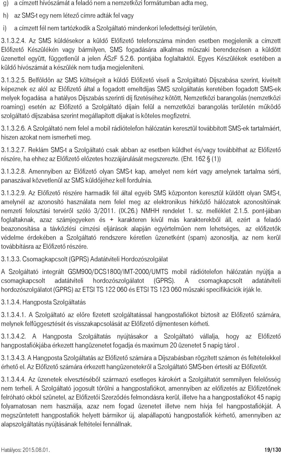 Az SMS küldésekor a küldő Előfizető telefonszáma minden esetben megjelenik a címzett Előfizető Készülékén vagy bármilyen, SMS fogadására alkalmas műszaki berendezésen a küldött üzenettel együtt,