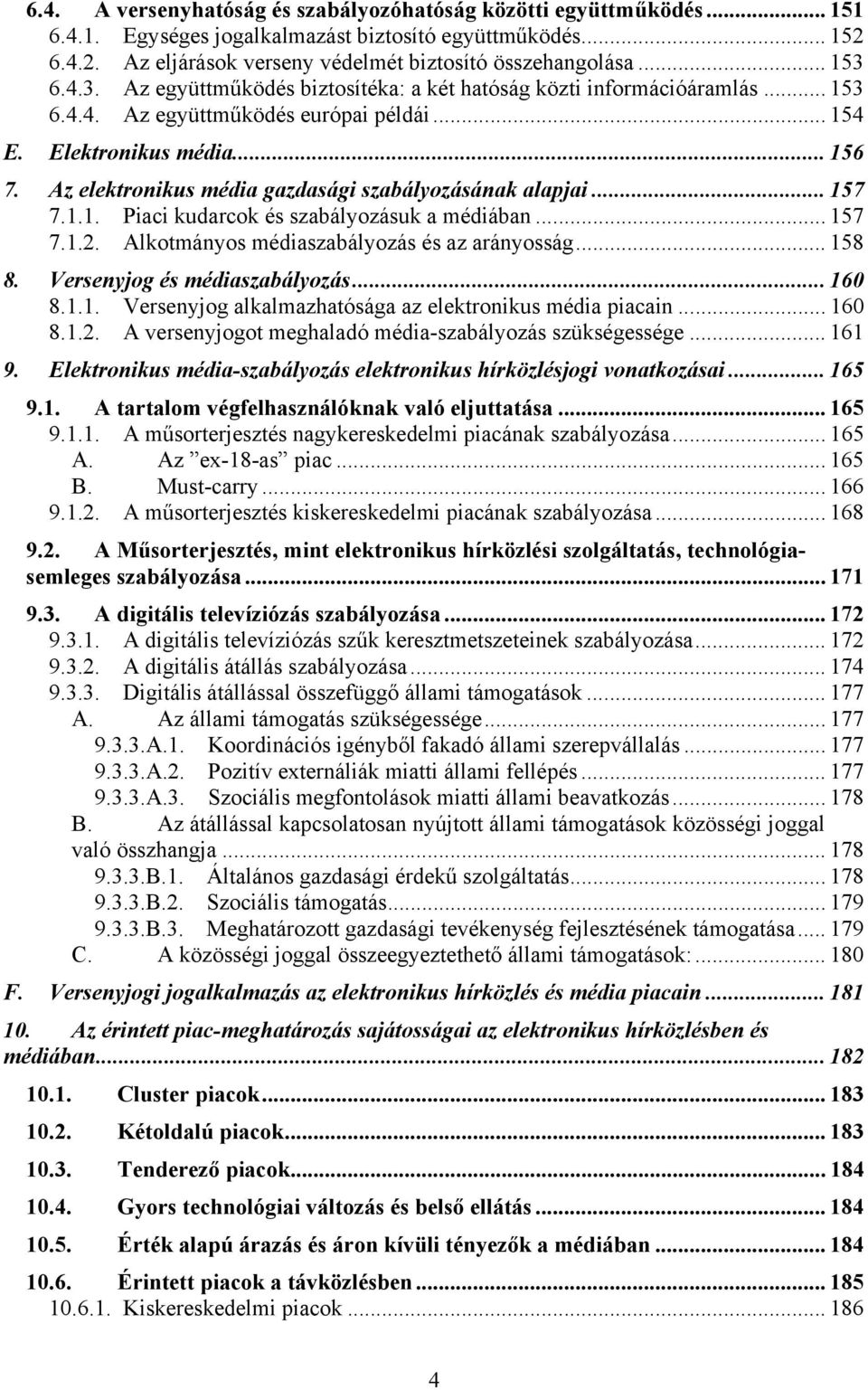 Az elektronikus média gazdasági szabályozásának alapjai... 157 7.1.1. Piaci kudarcok és szabályozásuk a médiában... 157 7.1.2. Alkotmányos médiaszabályozás és az arányosság... 158 8.