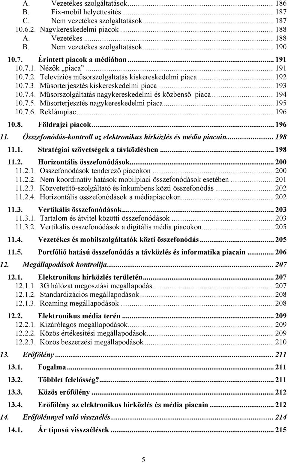 Műsorszolgáltatás nagykereskedelmi és közbenső piaca... 194 10.7.5. Műsorterjesztés nagykereskedelmi piaca... 195 10.7.6. Reklámpiac... 196 10.8. Földrajzi piacok... 196 11.