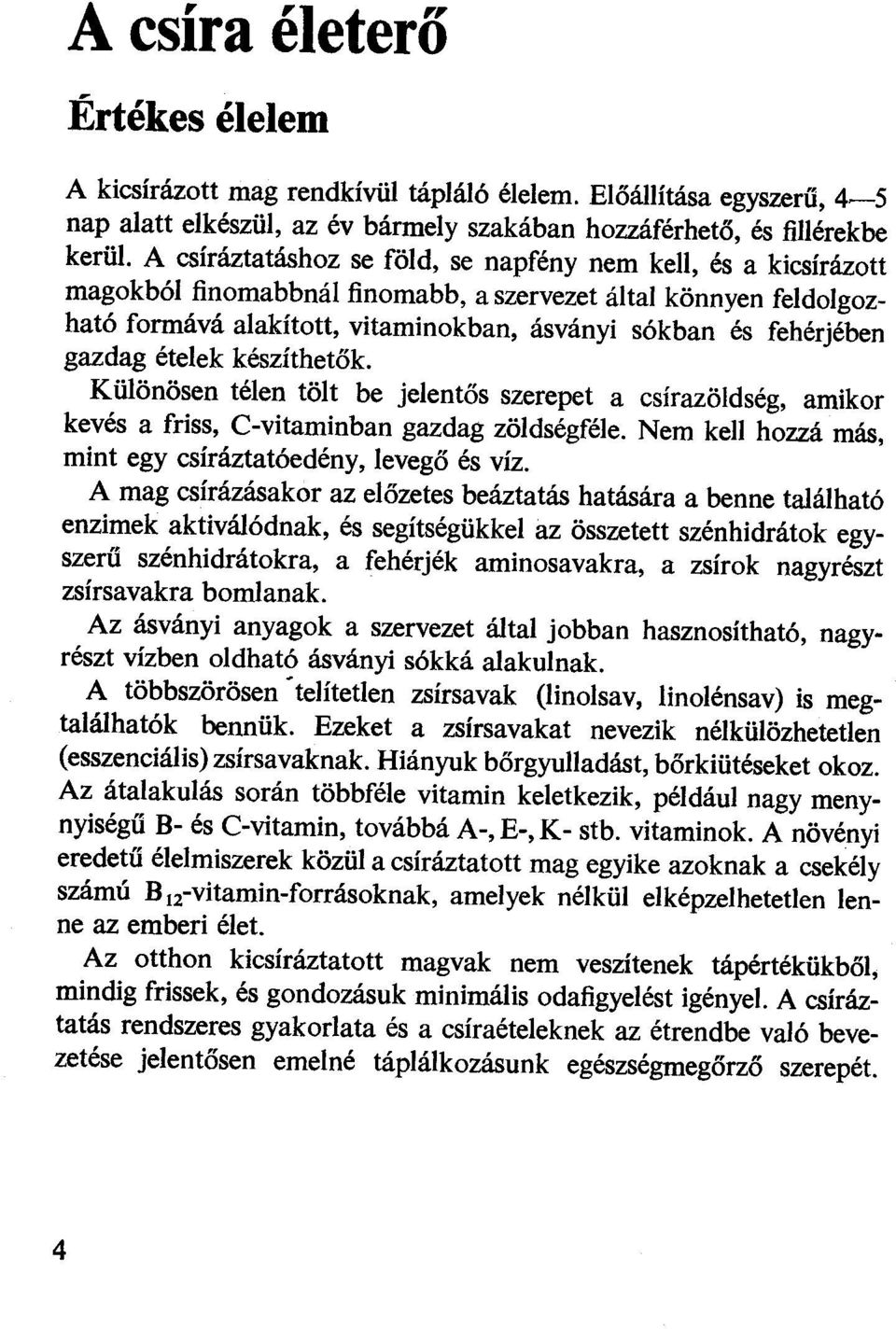 gazdag ételek készíthetők. Különösen télen tölt be jelentős szerepet a csírazöldség, amikor kevés a friss, C-vitaminban gazdag zöldségféle. Nem kell hozzá más, mint egy csíráztatóedény, levegő és víz.
