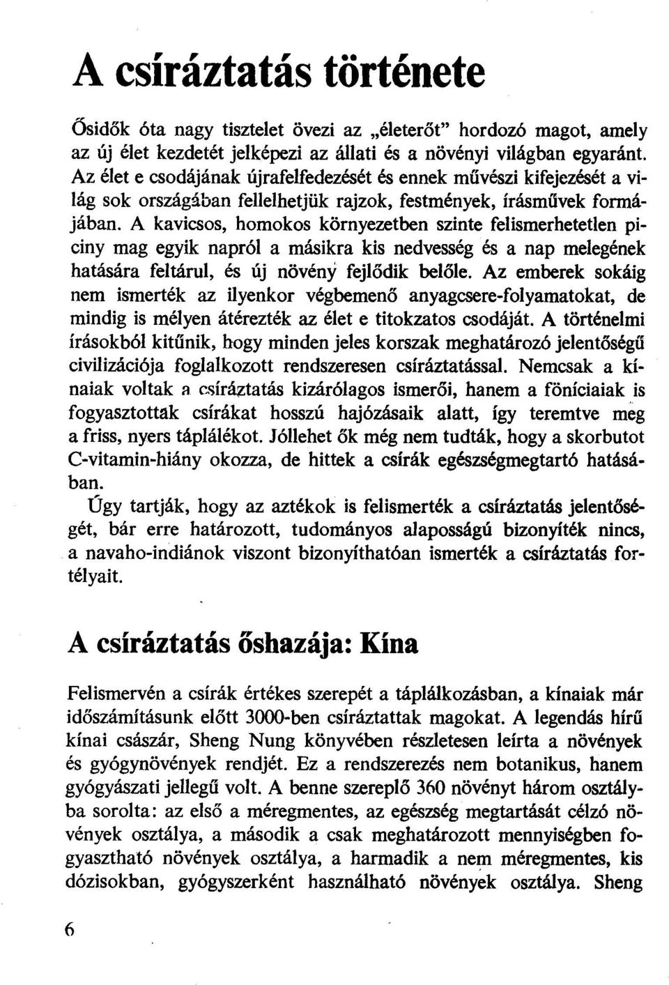 A kavicsos, homokos környezetben szinte felismerhetetlen piciny mag egyik napról a másikra kis nedvesség és a nap melegének hatására feltárul, és új növény fejlődik belőle.