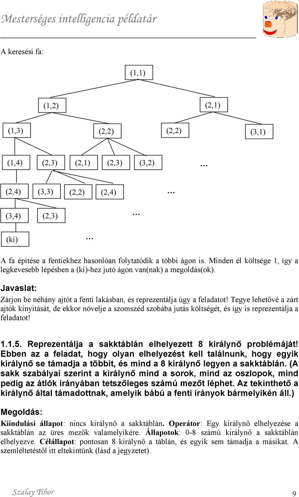 Tegye lehetővé a zárt ajtók kinyitását, de ekkor növelje a szomszéd szobába jutás költségét, és így is reprezentálja a feladatot! 1.1.5. Reprezentálja a sakktáblán elhelyezett 8 királynő problémáját!