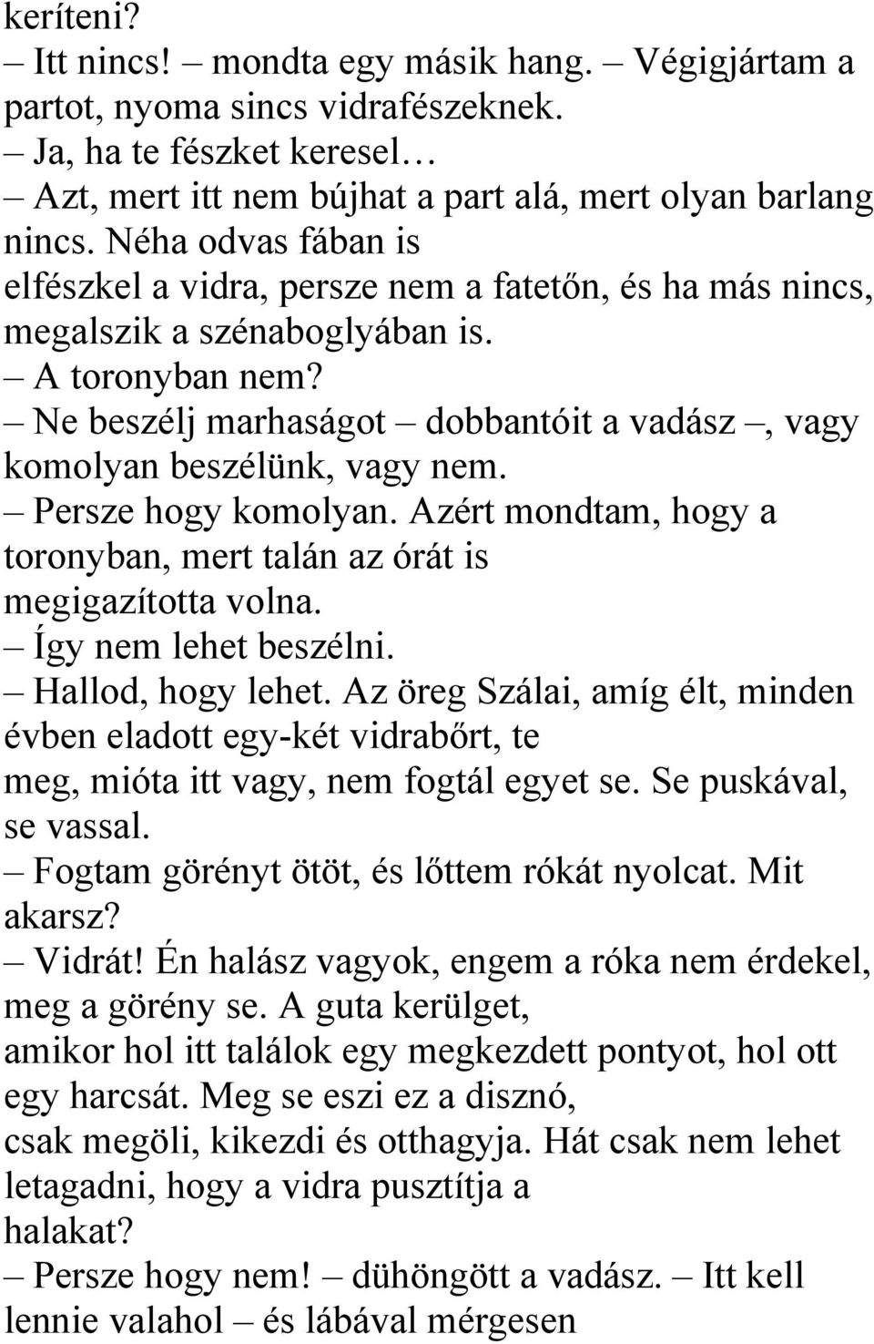 Ne beszélj marhaságot dobbantóit a vadász, vagy komolyan beszélünk, vagy nem. Persze hogy komolyan. Azért mondtam, hogy a toronyban, mert talán az órát is megigazította volna. Így nem lehet beszélni.