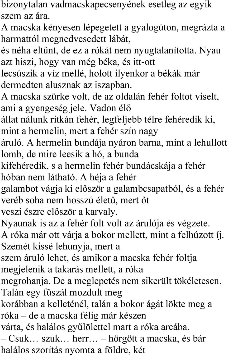 A macska szürke volt, de az oldalán fehér foltot viselt, ami a gyengeség jele. Vadon élő állat nálunk ritkán fehér, legfeljebb télre fehéredik ki, mint a hermelin, mert a fehér szín nagy áruló.