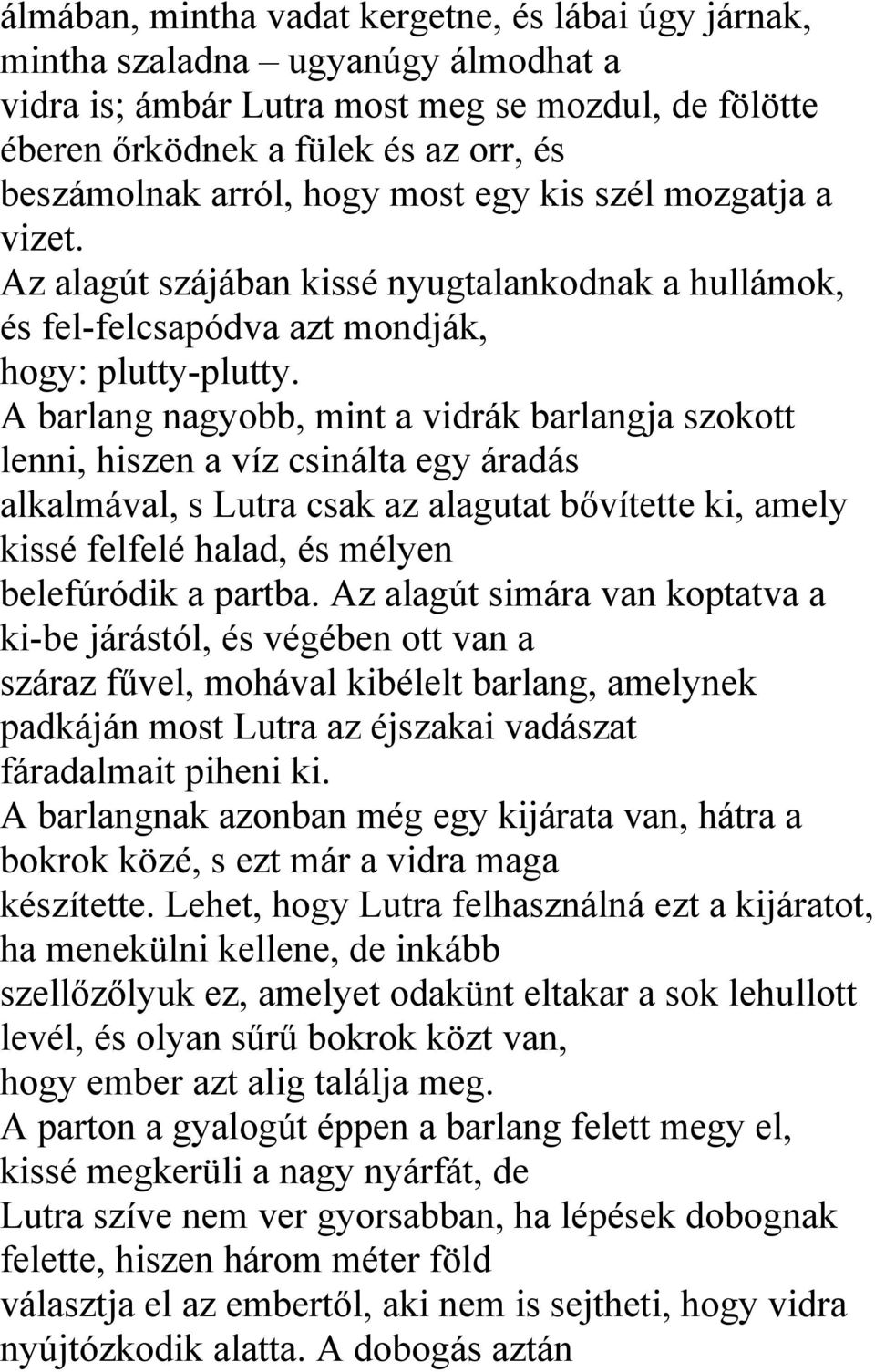 A barlang nagyobb, mint a vidrák barlangja szokott lenni, hiszen a víz csinálta egy áradás alkalmával, s Lutra csak az alagutat bővítette ki, amely kissé felfelé halad, és mélyen belefúródik a partba.