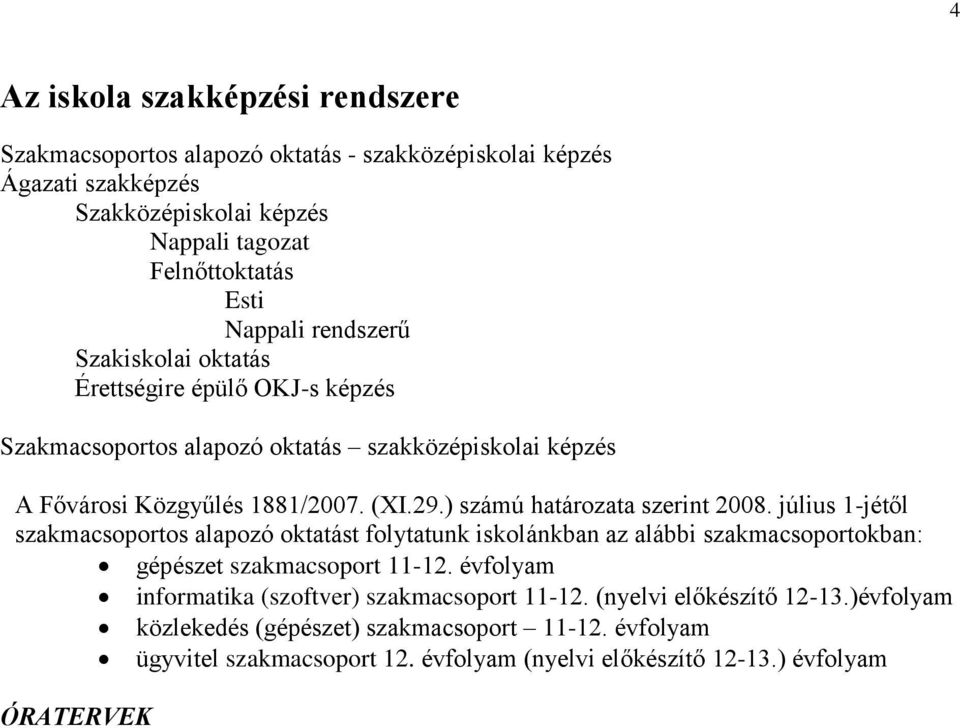 ) számú határozata szerint 008. július jétől szakmacsoportos alapozó oktatást folytatunk iskolánkban az alábbi szakmacsoportokban: gépészet szakmacsoport.