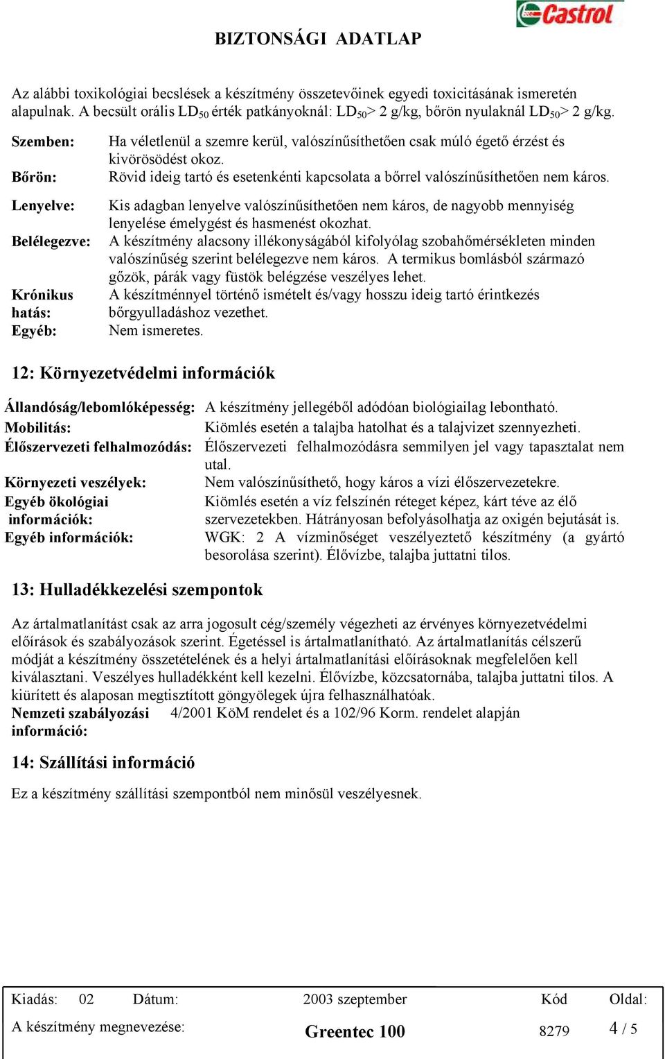 Rövid ideig tartó és esetenkénti kapcsolata a bőrrel valószínűsíthetően nem káros. Kis adagban lenyelve valószínűsíthetően nem káros, de nagyobb mennyiség lenyelése émelygést és hasmenést okozhat.