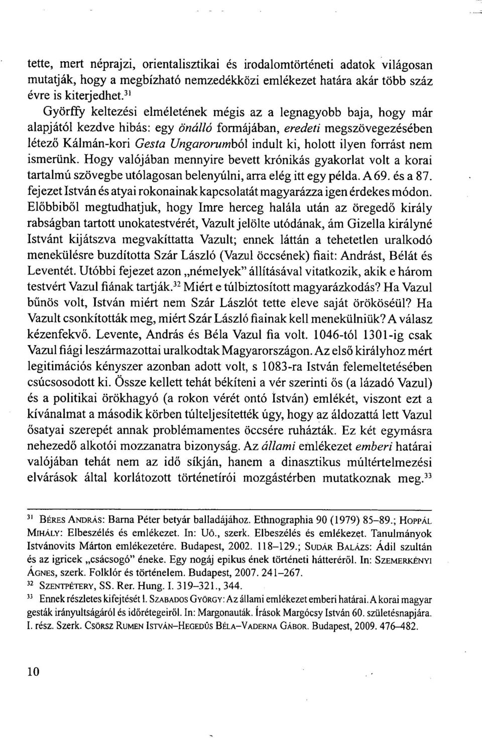 ilyen forrást nem ismerünk. Hogy valójában mennyire bevett krónikás gyakorlat volt a korai tartalmú szövegbe utólagosan belenyúlni, arra elég itt egy példa. A 69. és a 87.