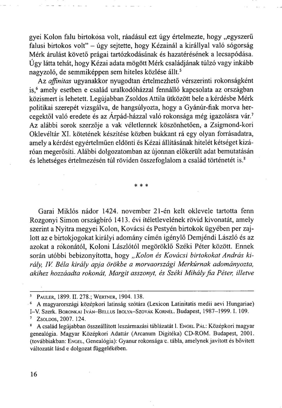 5 Az affinitas ugyanakkor nyugodtan értelmezhető vérszerinti rokonságként is, 6 amely esetben e család uralkodóházzal fennálló kapcsolata az országban közismert is lehetett.