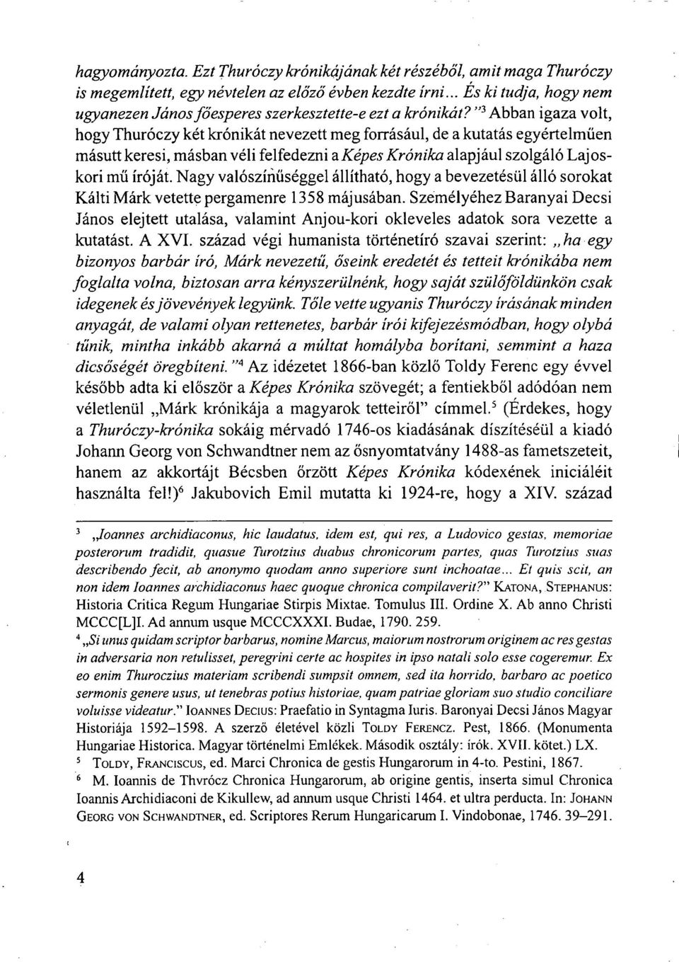 " 3 Abban igaza volt, hogy Thuróczy két krónikát nevezett meg forrásául, de a kutatás egyértelműen másutt keresi, másban véli felfedezni a Képes Krónika alapjául szolgáló Lajoskori mű íróját.