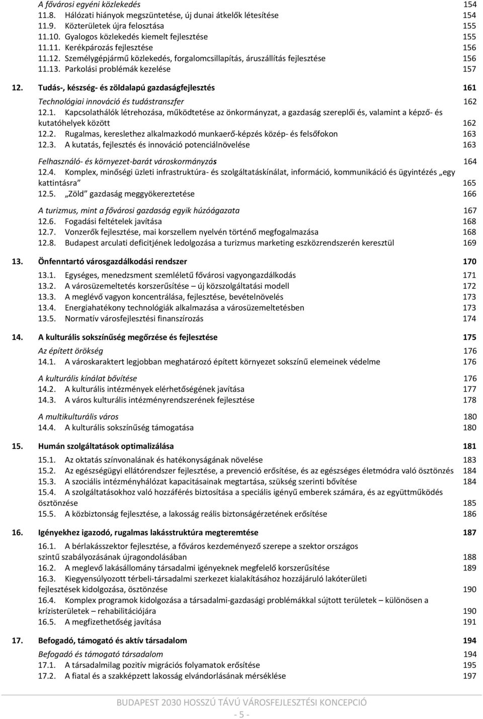 Tudás, készség és zöldalapú gazdaságfejlesztés 161 Technológiai innováció és tudástranszfer 162 12.1. Kapcsolathálók létrehozása, működtetése az önkormányzat, a gazdaság szereplői és, valamint a képző és kutatóhelyek között 162 12.