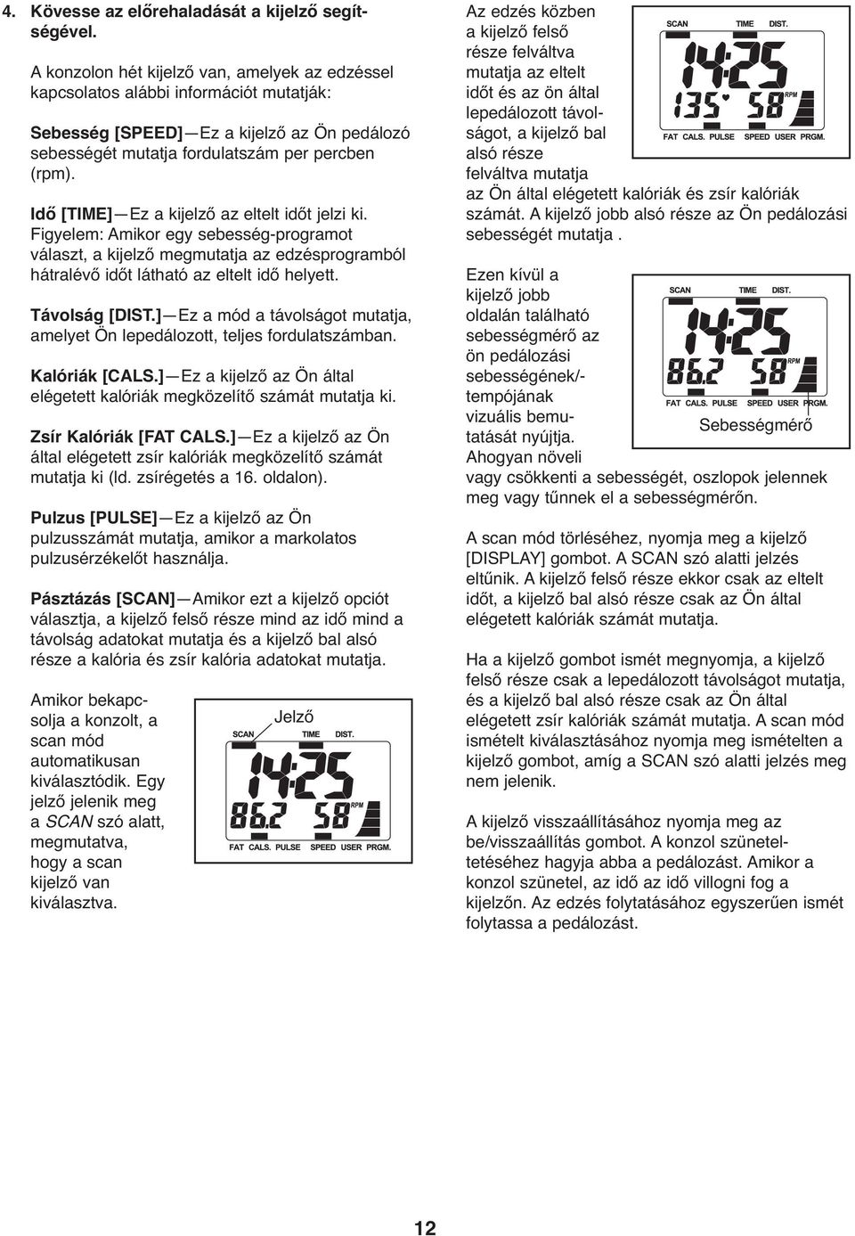 Idő [TIME] Ez a kijelző az eltelt időt jelzi ki. Figyelem: Amikor egy sebesség-programot választ, a kijelző megmutatja az edzésprogramból hátralévő időt látható az eltelt idő helyett. Távolság [DIST.