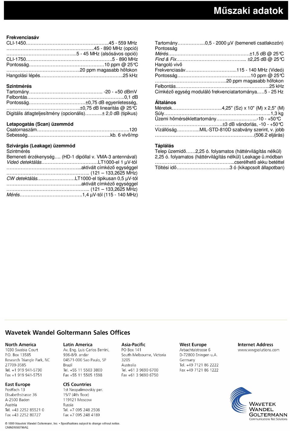 ..25 khz Tartomány.. -20 - +50 dbmv Címkéző egység moduláló frekvenciatartománya..5-25 Hz Felbontás..0,1 db Pontosság ±0,75 db egyenletesség, Általános..±0,75 db linearitás @ 25 C Méretek.