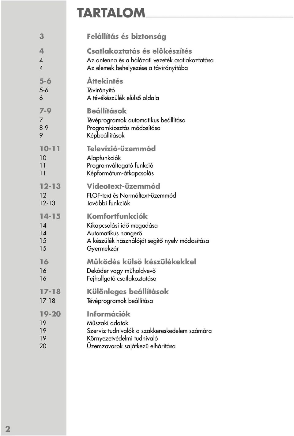 11 Képformátum-átkapcsolás 12-13 Videotext-üzemmód 12 FLOF-text és Normáltext-üzemmód 12-13 További funkciók 14-15 Komfortfunkciók 14 Kikapcsolási idő megadása 14 Automatikus hangerő 15 A készülék