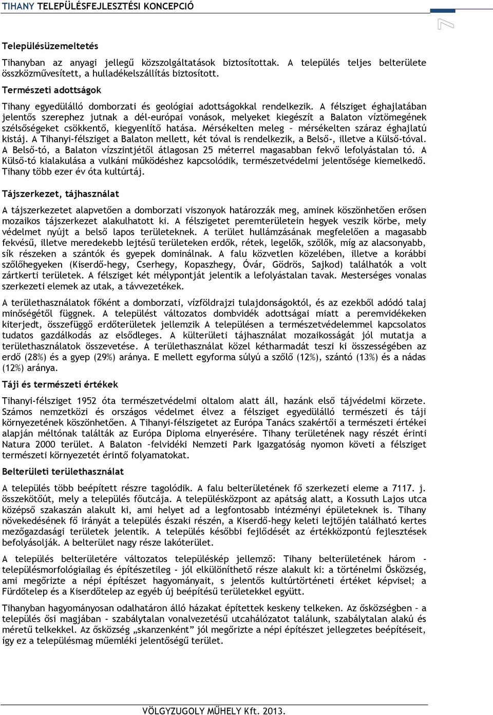 A félsziget éghajlatában jelentős szerephez jutnak a dél-európai vonások, melyeket kiegészít a Balaton víztömegének szélsőségeket csökkentő, kiegyenlítő hatása.