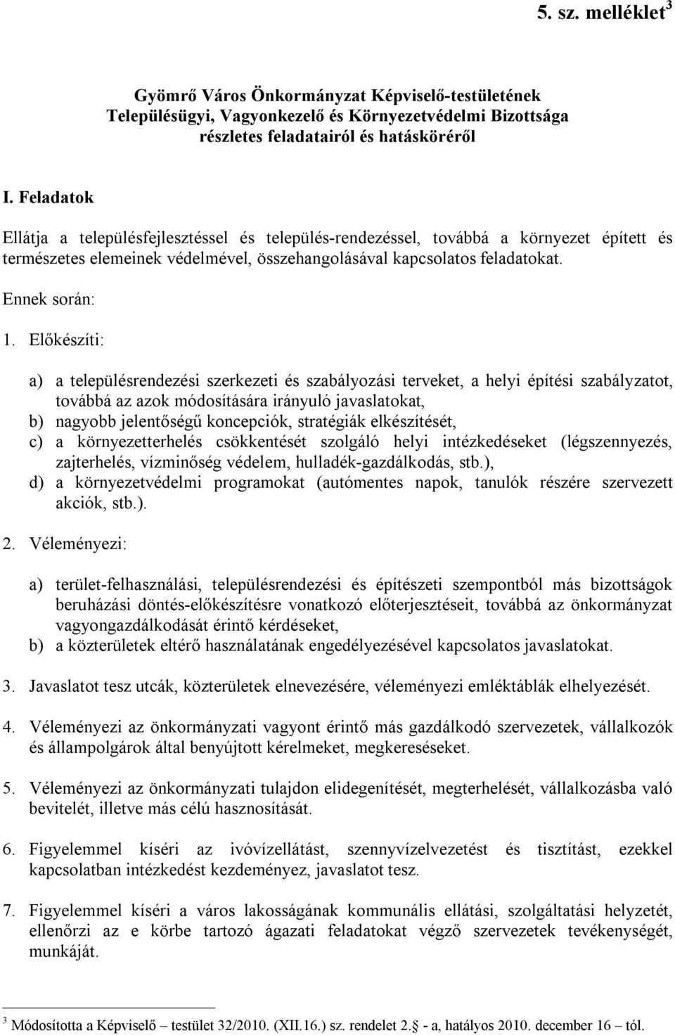 Előkészíti: a) a településrendezési szerkezeti és szabályozási terveket, a helyi építési szabályzatot, továbbá az azok módosítására irányuló javaslatokat, b) nagyobb jelentőségű koncepciók,