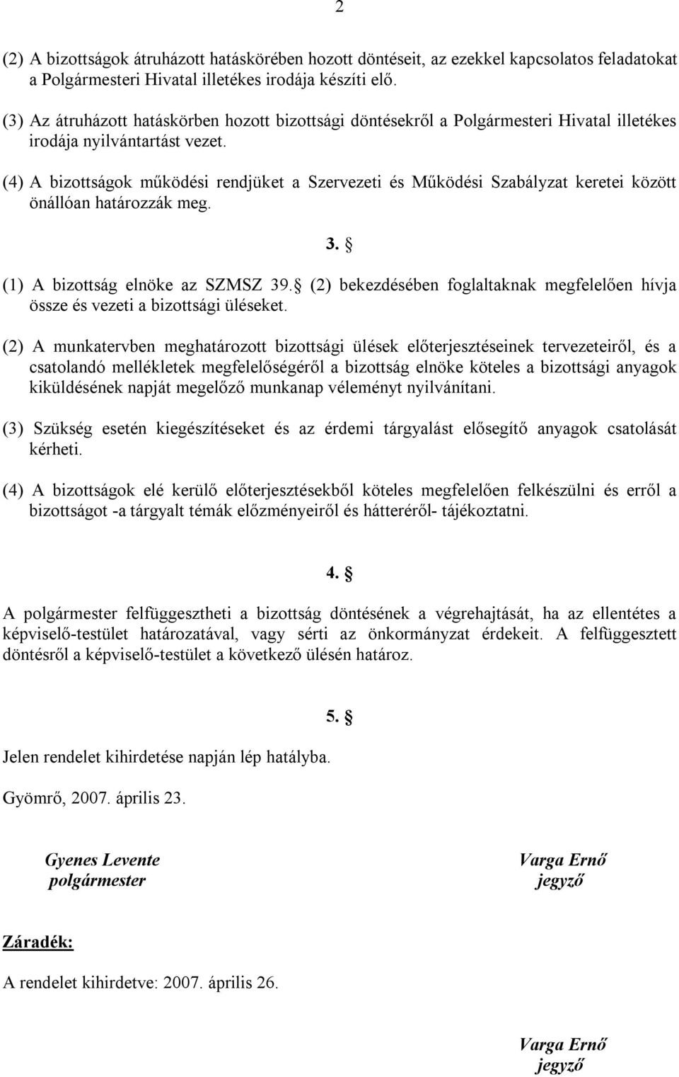 (4) A bizottságok működési rendjüket a Szervezeti és Működési Szabályzat keretei között önállóan határozzák meg. 3. (1) A bizottság elnöke az SZMSZ 39.