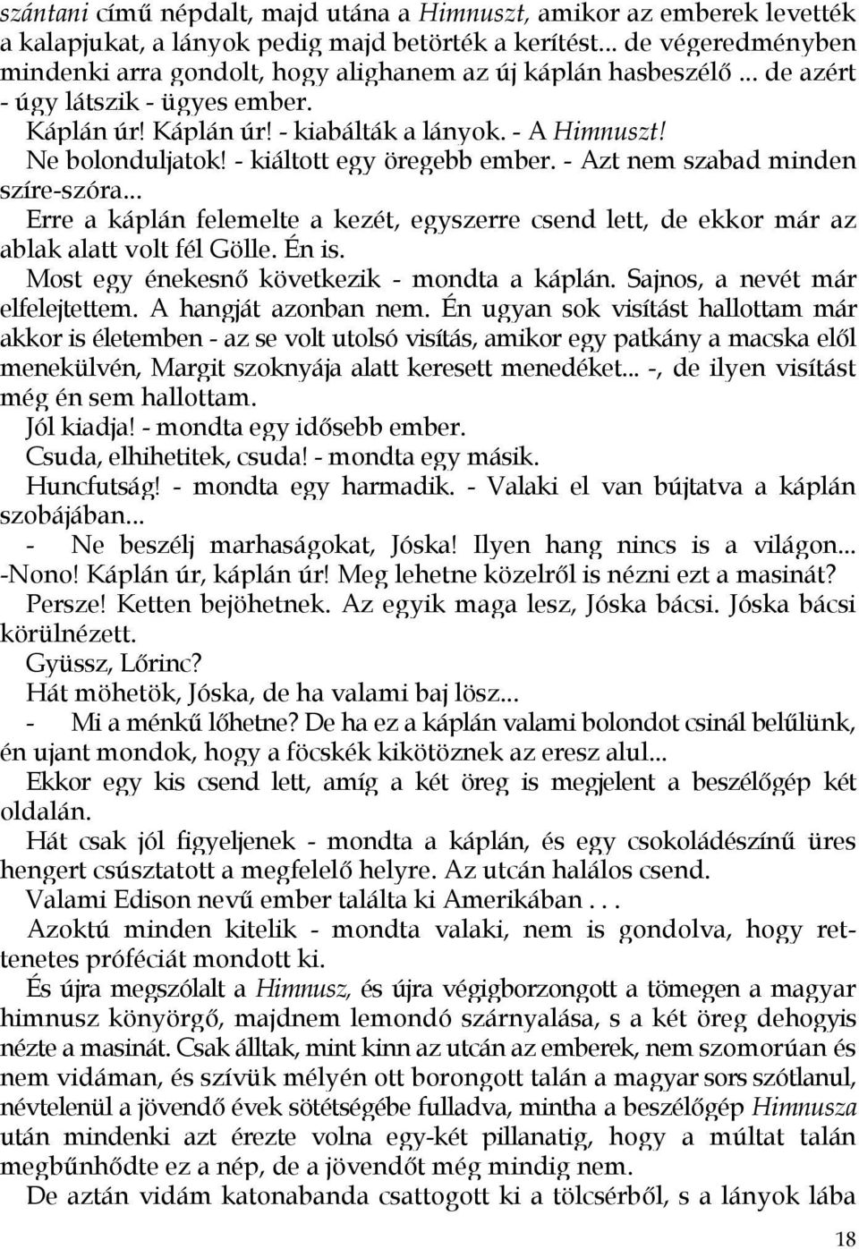 - kiáltott egy öregebb ember. - Azt nem szabad minden szíre-szóra... Erre a káplán felemelte a kezét, egyszerre csend lett, de ekkor már az ablak alatt volt fél Gölle. Én is.