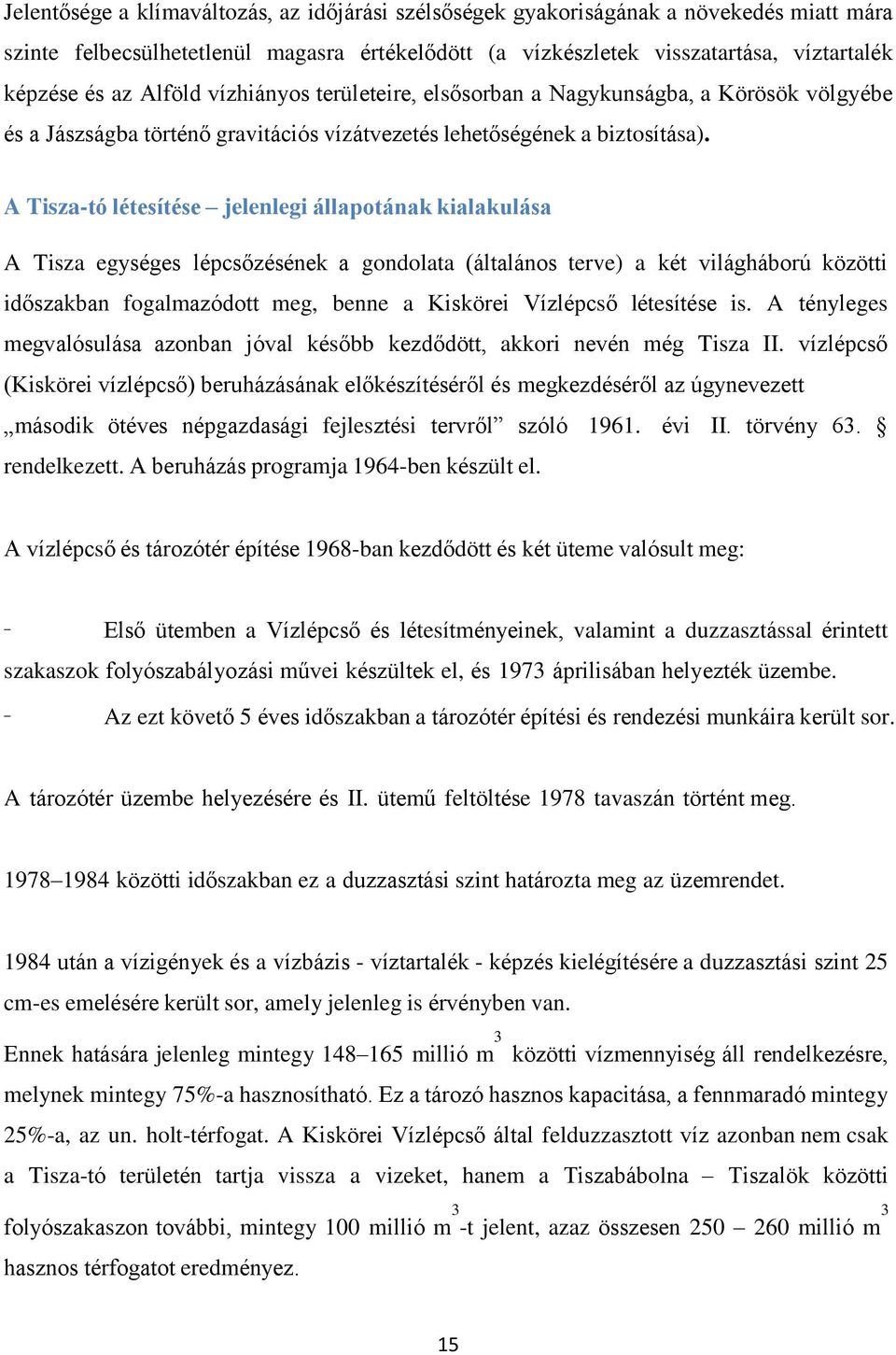 A Tisza-tó létesítése jelenlegi állapotának kialakulása A Tisza egységes lépcsőzésének a gondolata (általános terve) a két világháború közötti időszakban fogalmazódott meg, benne a Kiskörei Vízlépcső