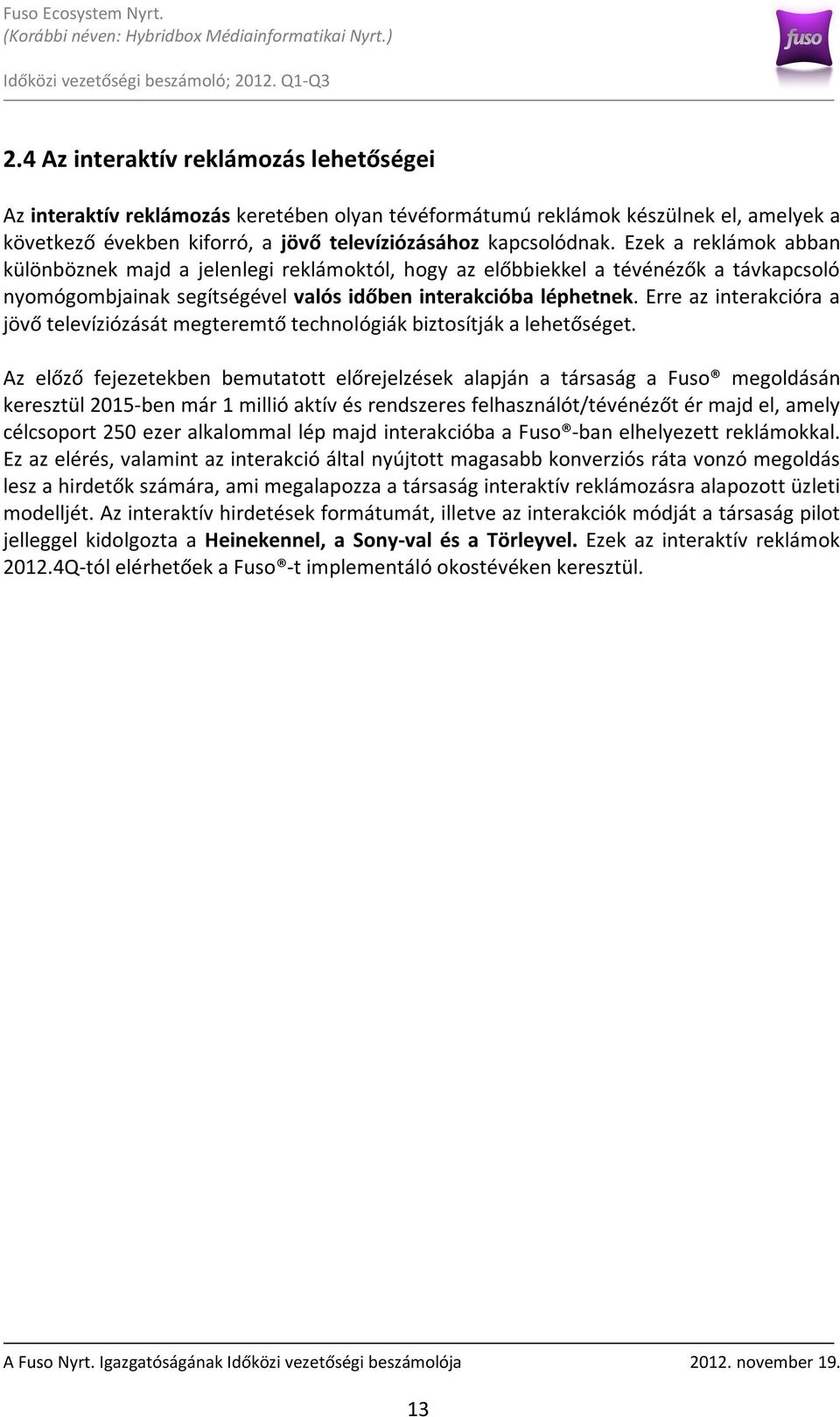 Erre az interakcióra a jövő televíziózását megteremtő technológiák biztosítják a lehetőséget.