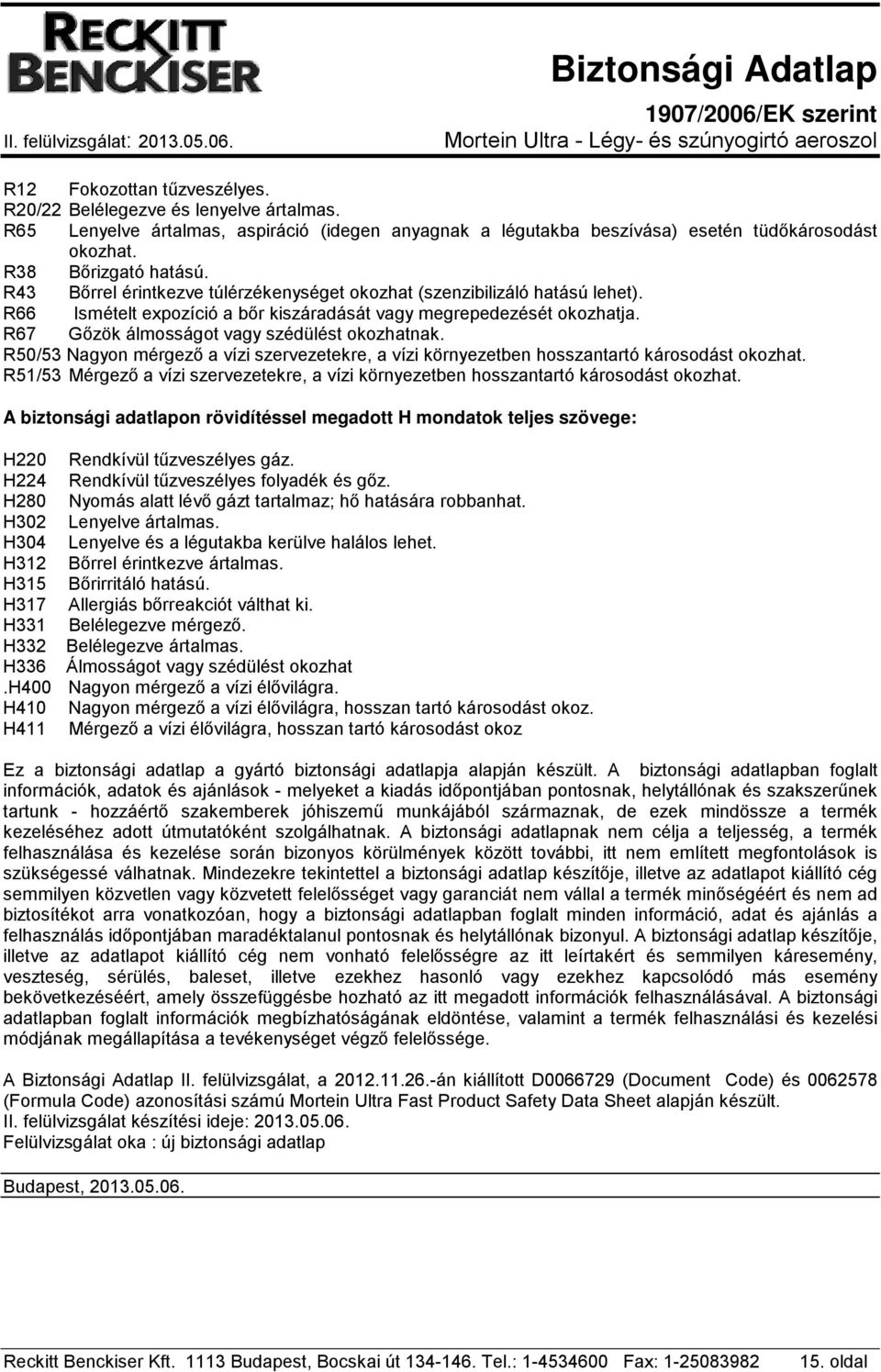 R50/53 Nagyon mérgező a vízi szervezetekre, a vízi környezetben hosszantartó károsodást okozhat. R51/53 Mérgező a vízi szervezetekre, a vízi környezetben hosszantartó károsodást okozhat.