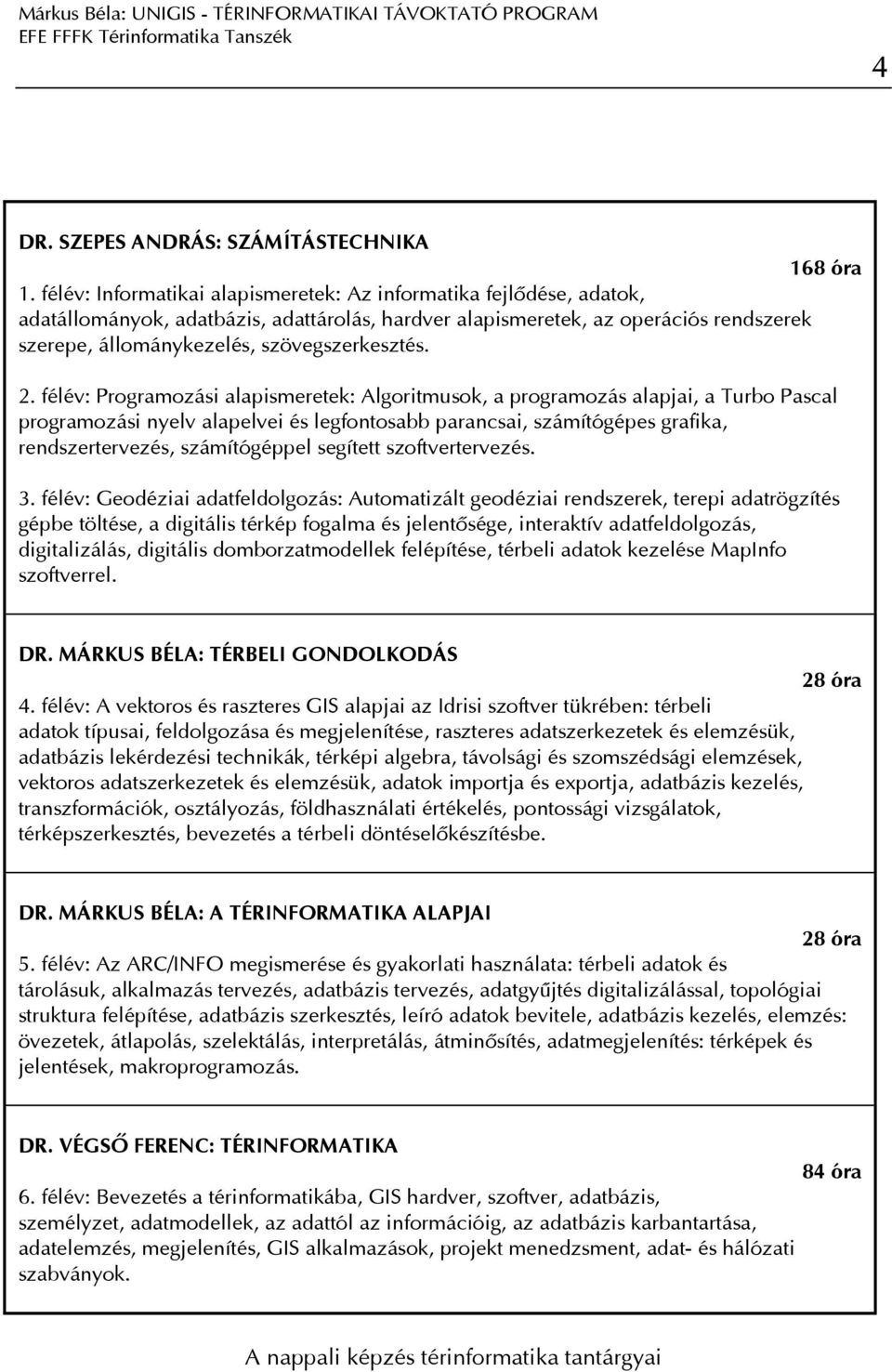 2. félév: Programozási alapismeretek: Algoritmusok, a programozás alapjai, a Turbo Pascal programozási nyelv alapelvei és legfontosabb parancsai, számítógépes grafika, rendszertervezés, számítógéppel