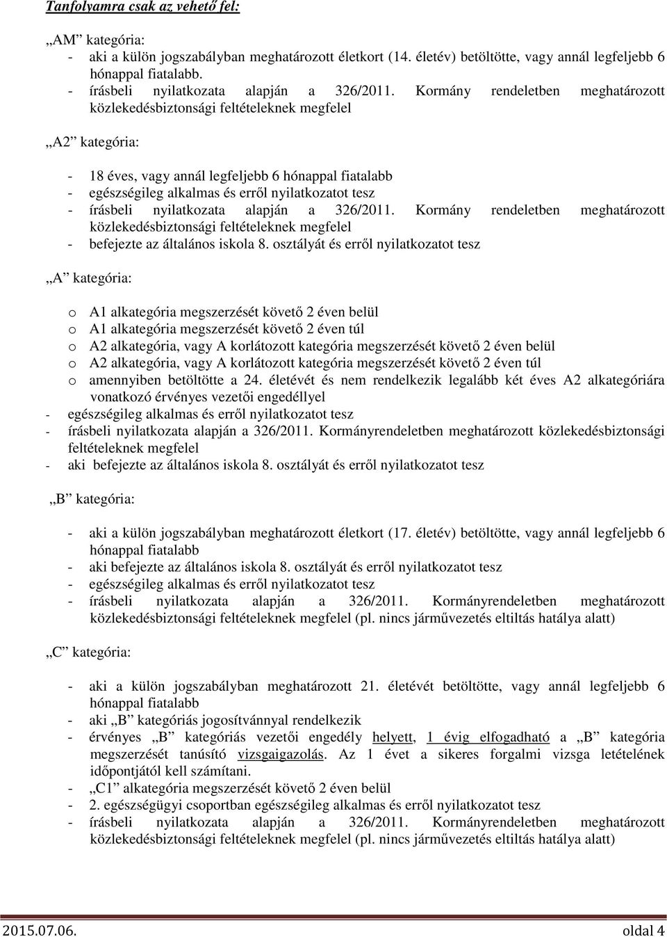 Kormány rendeletben meghatározott közlekedésbiztonsági feltételeknek megfelel A2 kategória: - 18 éves, vagy annál legfeljebb 6 hónappal fiatalabb - egészségileg alkalmas és erről nyilatkozatot tesz 