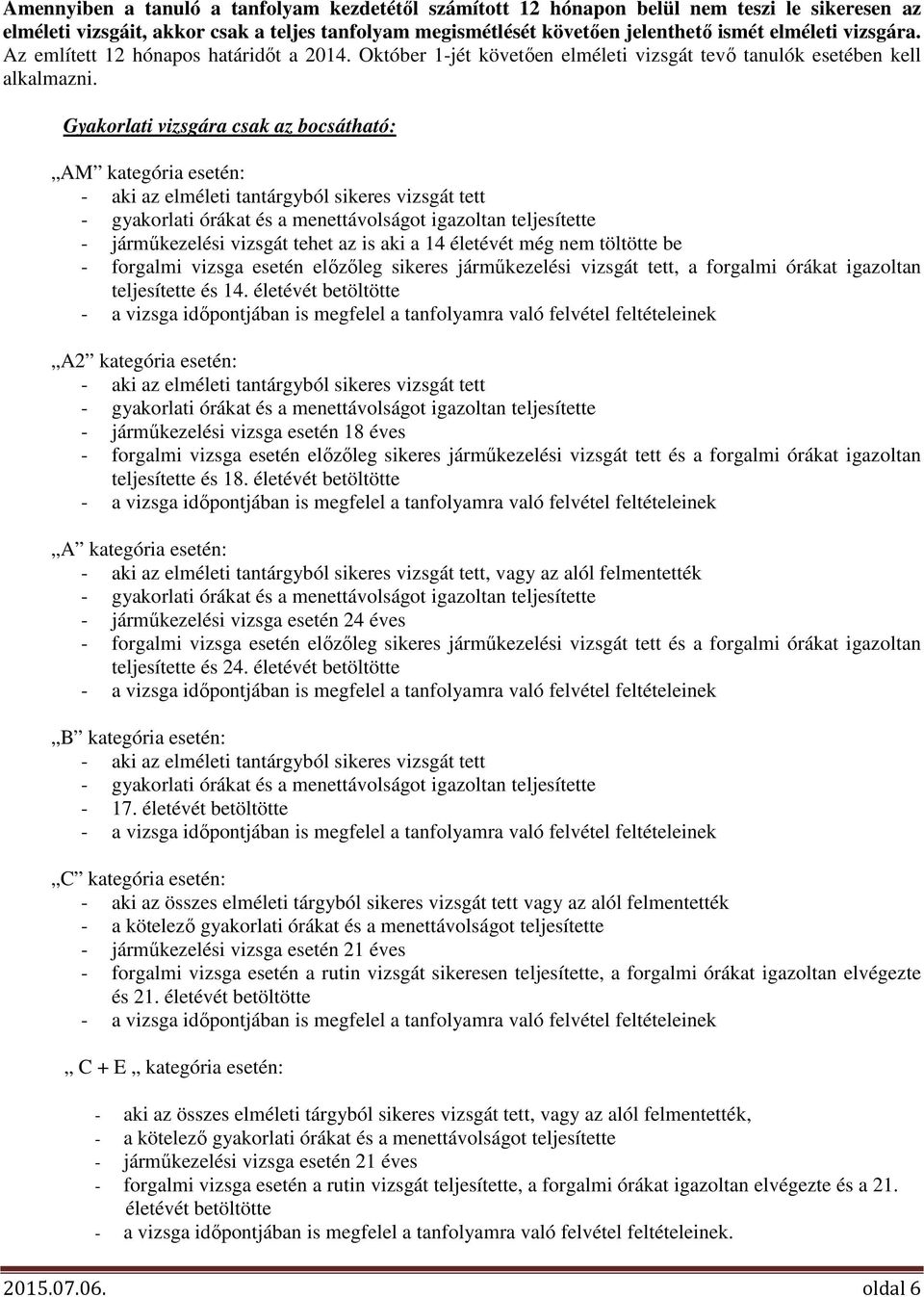 Gyakorlati vizsgára csak az bocsátható: AM kategória esetén: - aki az elméleti tantárgyból sikeres vizsgát tett - gyakorlati órákat és a menettávolságot igazoltan teljesítette - járműkezelési vizsgát