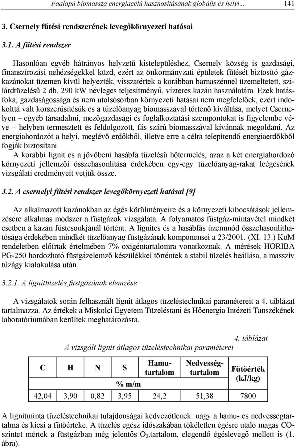 ezért az önkormányzati épületek fűtését biztosító gázkazánokat üzemen kívül helyezték, visszatértek a korábban barnaszénnel üzemeltetett, szilárdtüzelésű 2 db, 290 kw névleges teljesítményű, vízteres