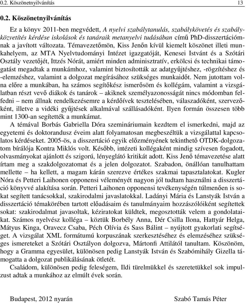 Témavezetőmön, Kiss Jenőn kívül kiemelt köszönet illeti munkahelyem, az MTA Nyelvtudományi Intézet igazgatóját, Kenesei Istvánt és a Szótári Osztály vezetőjét, Ittzés Nórát, amiért minden