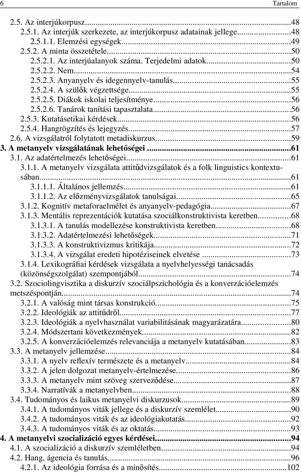 ..56 2.5.3. Kutatásetikai kérdések...56 2.5.4. Hangrögzítés és lejegyzés...57 2.6. A vizsgálatról folytatott metadiskurzus...59 3. A metanyelv vizsgálatának lehetőségei...61 