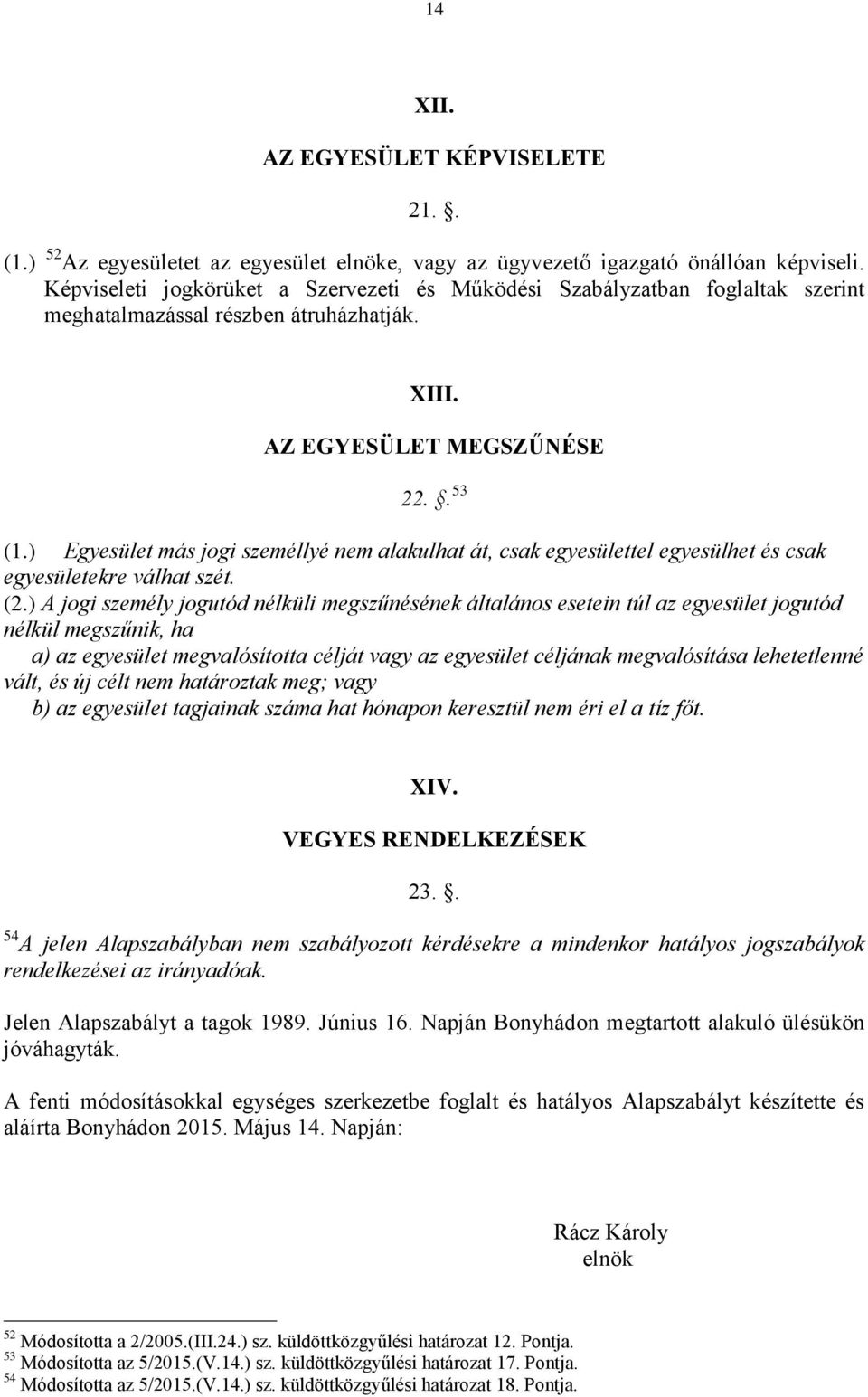 ) Egyesület más jogi személlyé nem alakulhat át, csak egyesülettel egyesülhet és csak egyesületekre válhat szét. (2.