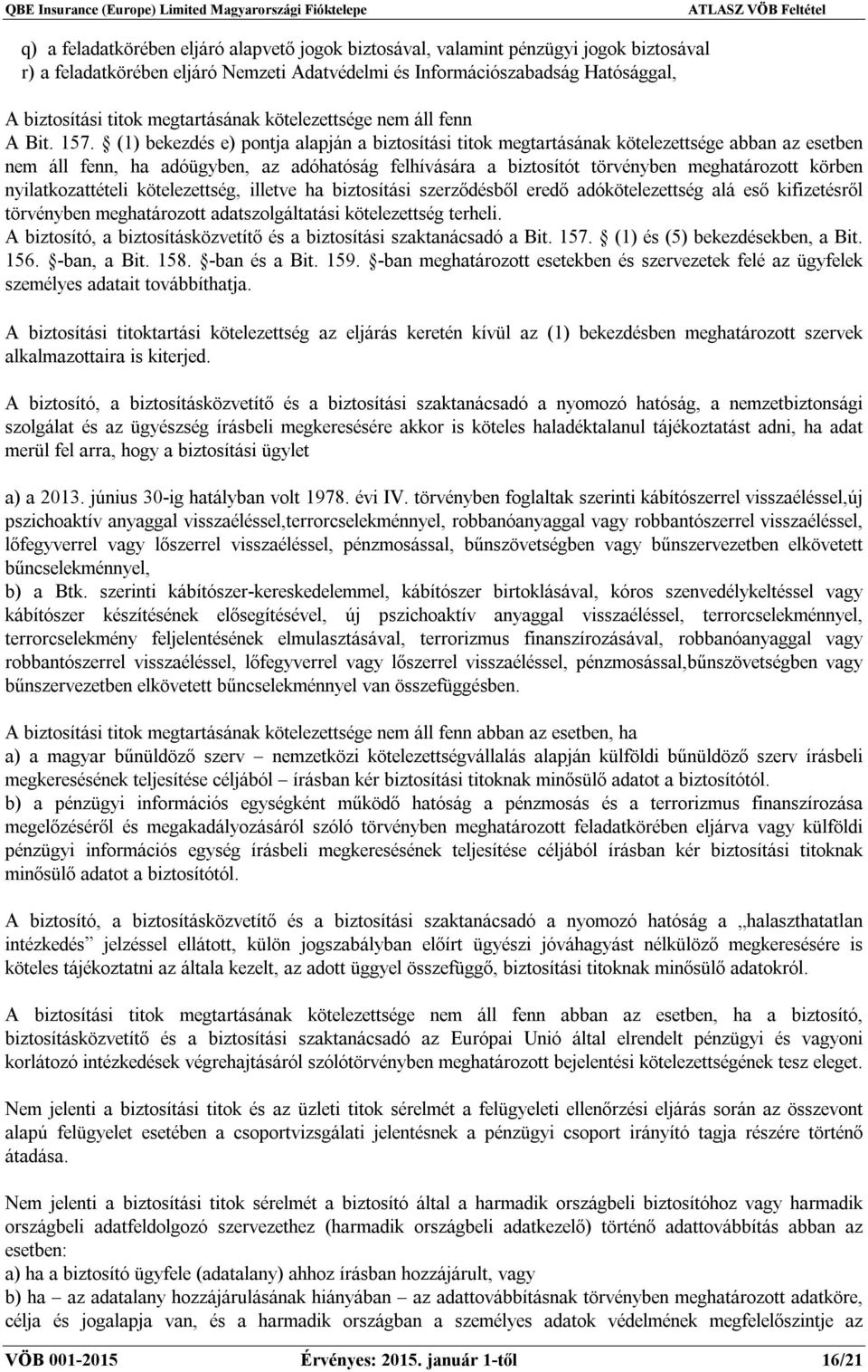 (1) bekezdés e) pontja alapján a biztosítási titok megtartásának kötelezettsége abban az esetben nem áll fenn, ha adóügyben, az adóhatóság felhívására a biztosítót törvényben meghatározott körben