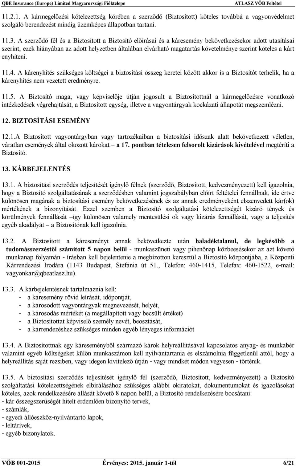 köteles a kárt enyhíteni. 11.4. A kárenyhítés szükséges költségei a biztosítási összeg keretei között akkor is a Biztosítót terhelik, ha a kárenyhítés nem vezetett eredményre. 11.5.