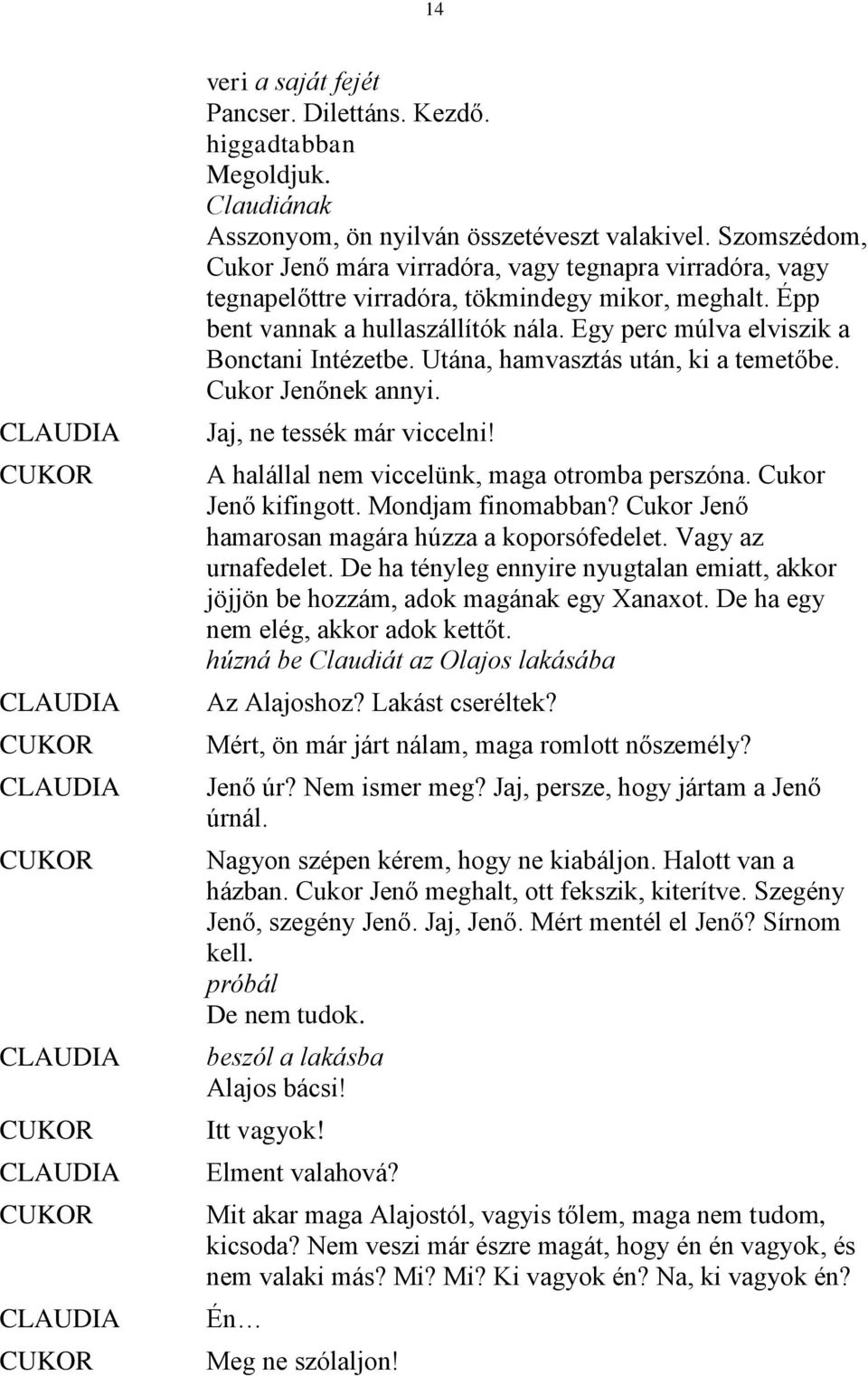 Egy perc múlva elviszik a Bonctani Intézetbe. Utána, hamvasztás után, ki a temetőbe. Cukor Jenőnek annyi. Jaj, ne tessék már viccelni! A halállal nem viccelünk, maga otromba perszóna.