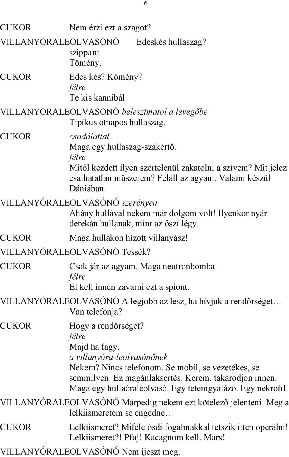 VILLANYÓRALEOLVASÓNŐ szerényen Ahány hullával nekem már dolgom volt! Ilyenkor nyár derekán hullanak, mint az őszi légy. Maga hullákon hízott villanyász! VILLANYÓRALEOLVASÓNŐ Tessék? Csak jár az agyam.