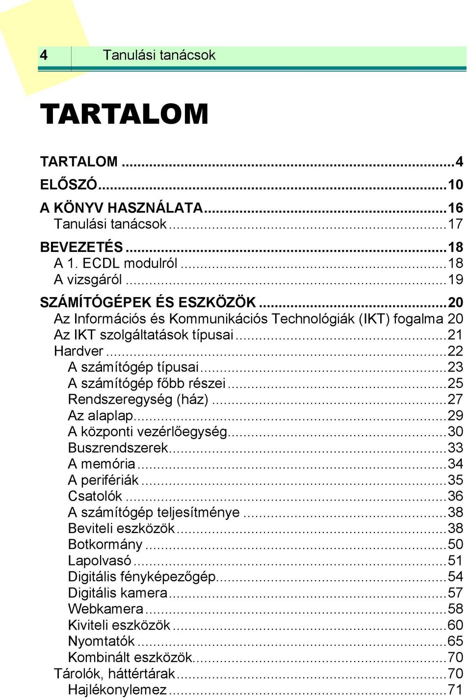 .. 27 Az alaplap... 29 A központi vezérlőegység... 30 Buszrendszerek... 33 A memória... 34 A perifériák... 35 Csatolók... 36 A számítógép teljesítménye... 38 Beviteli eszközök... 38 Botkormány.