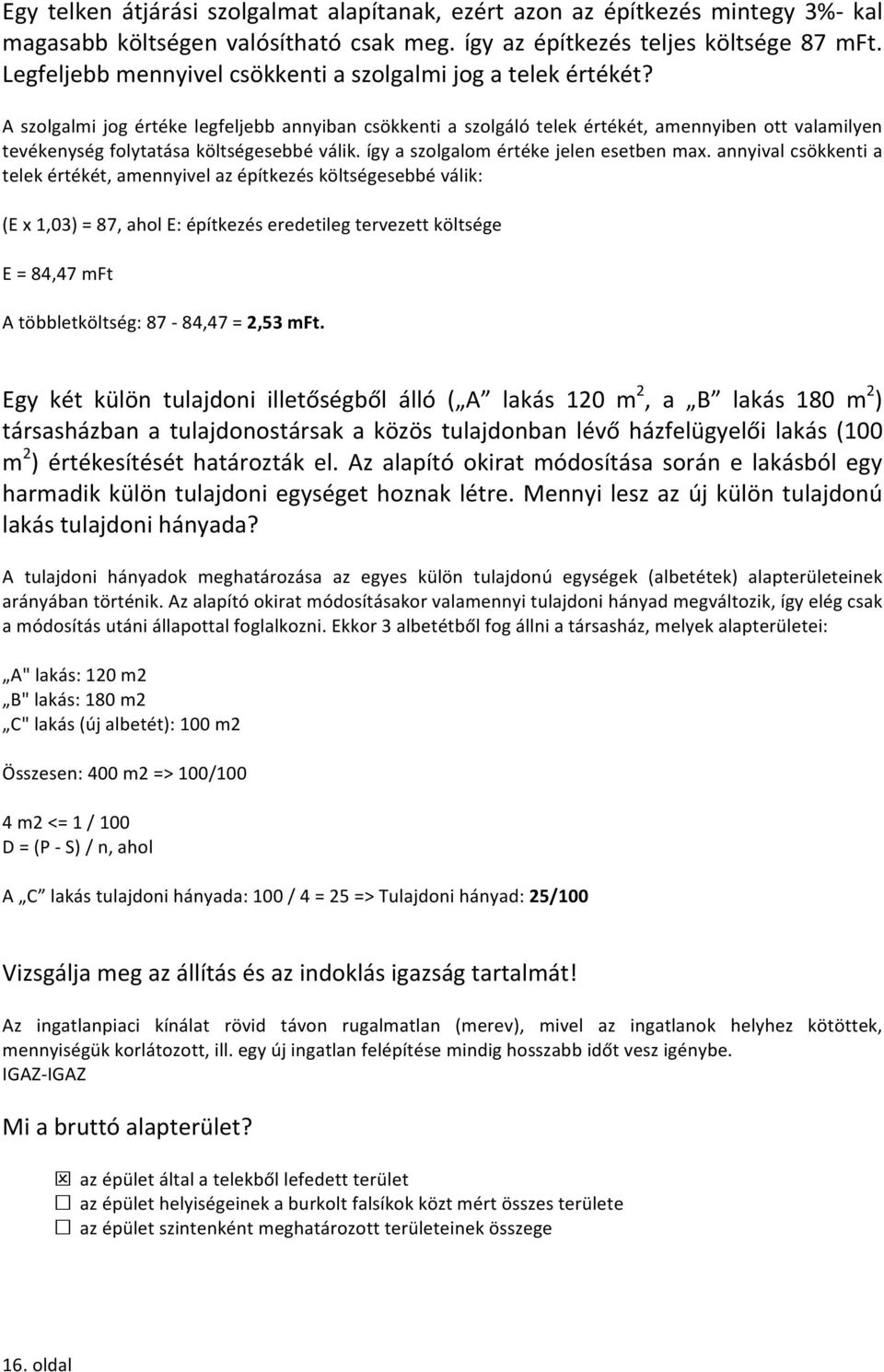 A szolgalmi jog értéke legfeljebb annyiban csökkenti a szolgáló telek értékét, amennyiben ott valamilyen tevékenység folytatása költségesebbé válik. így a szolgalom értéke jelen esetben max.