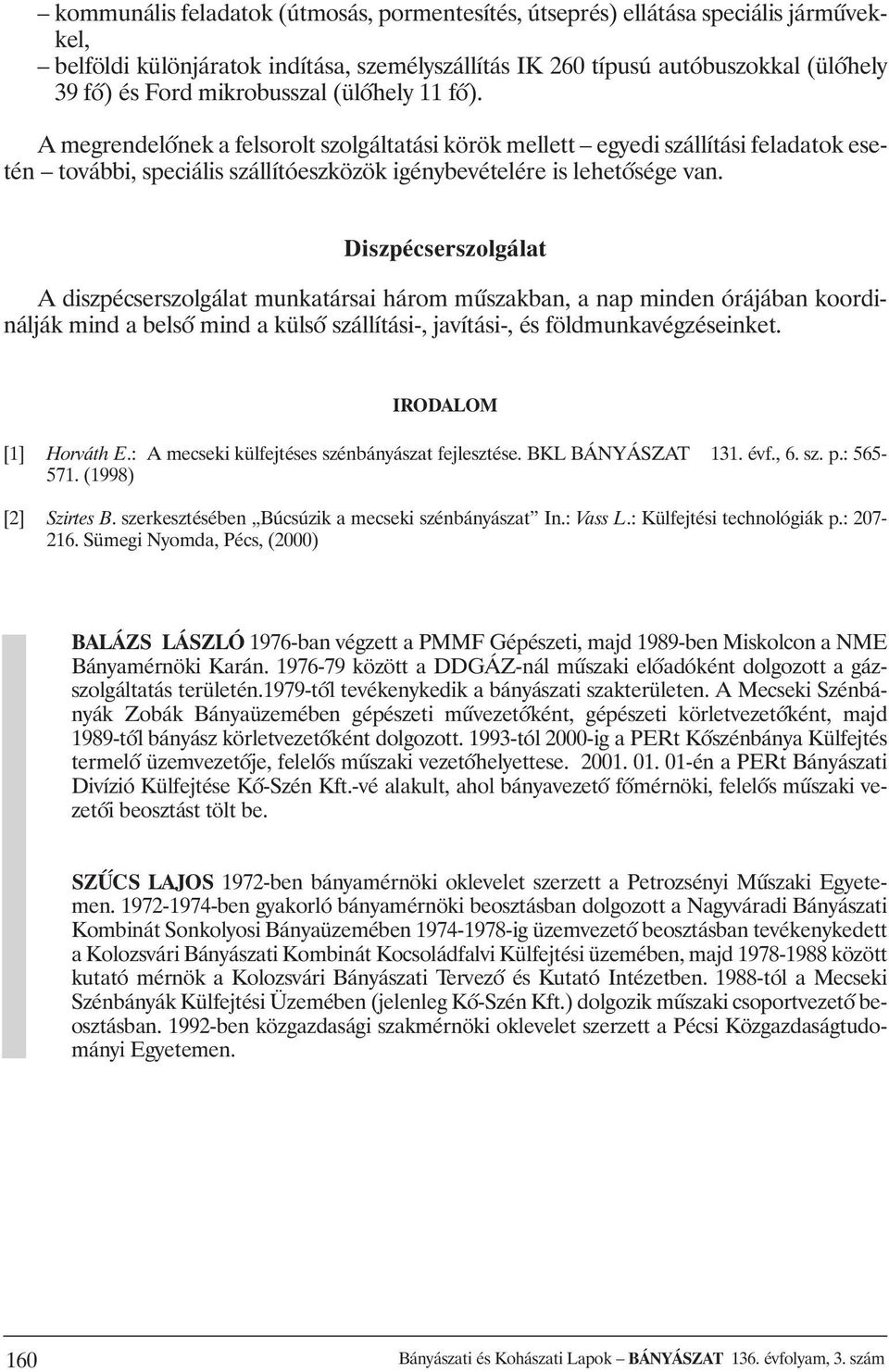 Diszpécserszolgálat A diszpécserszolgálat munkatársai három mûszakban, a nap minden órájában koordinálják mind a belsõ mind a külsõ szállítási-, javítási-, és földmunkavégzéseinket.