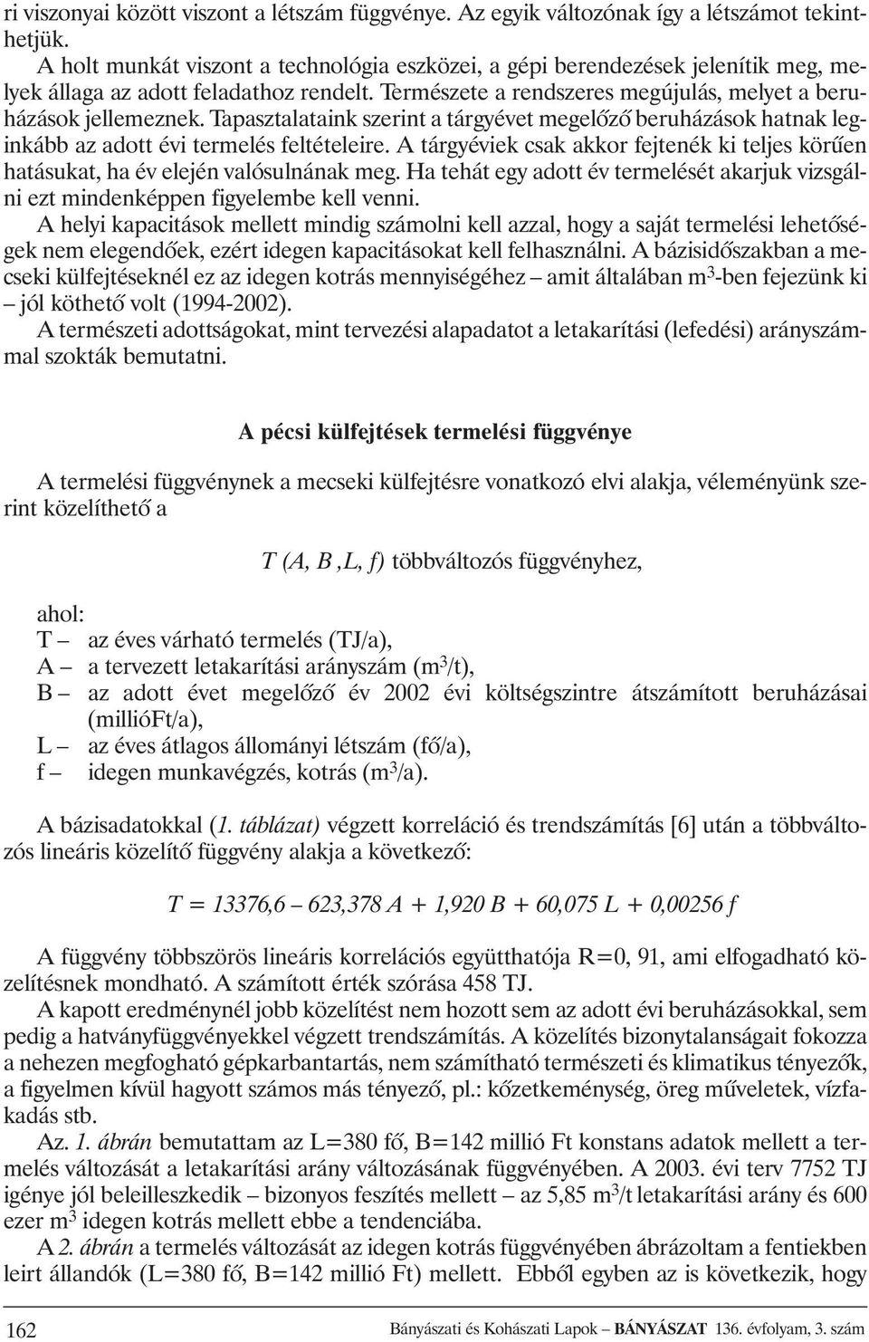 Tapasztalataink szerint a tárgyévet megelõzõ beruházások hatnak leginkább az adott évi termelés feltételeire.