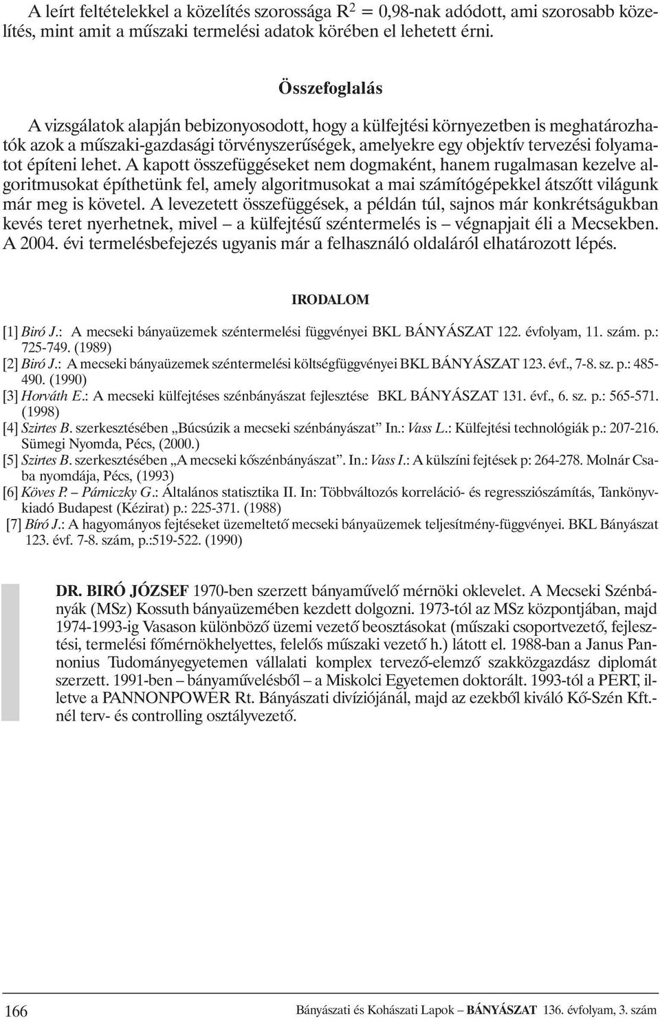 lehet. A kapott összefüggéseket nem dogmaként, hanem rugalmasan kezelve algoritmusokat építhetünk fel, amely algoritmusokat a mai számítógépekkel átszõtt világunk már meg is követel.