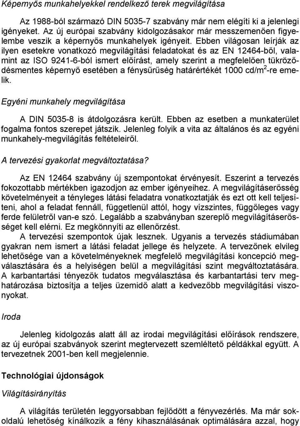 Ebben világosan leírják az ilyen esetekre vonatkozó megvilágítási feladatokat és az EN 12464-ből, valamint az ISO 9241-6-ból ismert előírást, amely szerint a megfelelően tükröződésmentes képernyő