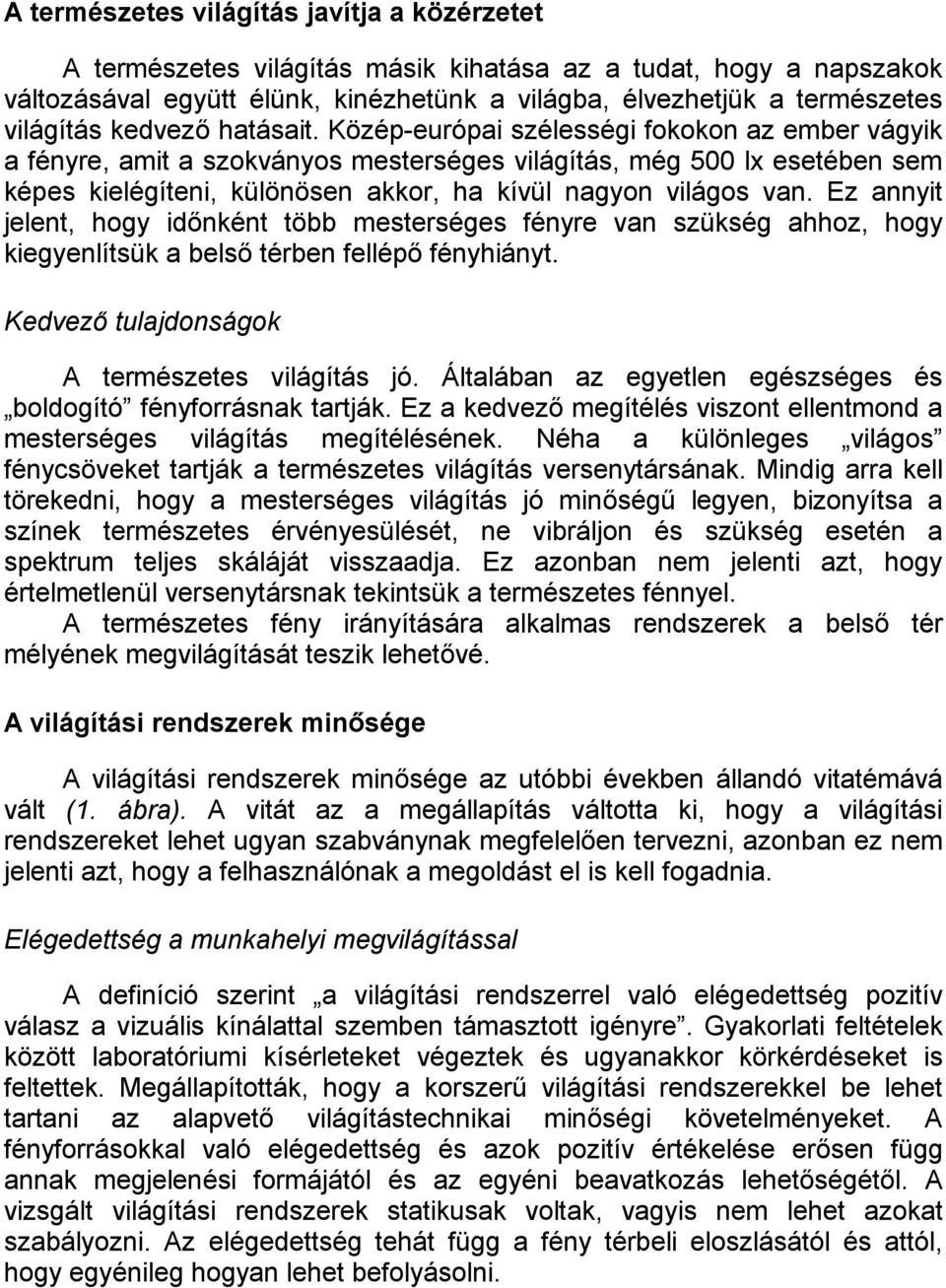 Közép-európai szélességi fokokon az ember vágyik a fényre, amit a szokványos mesterséges világítás, még 500 lx esetében sem képes kielégíteni, különösen akkor, ha kívül nagyon világos van.