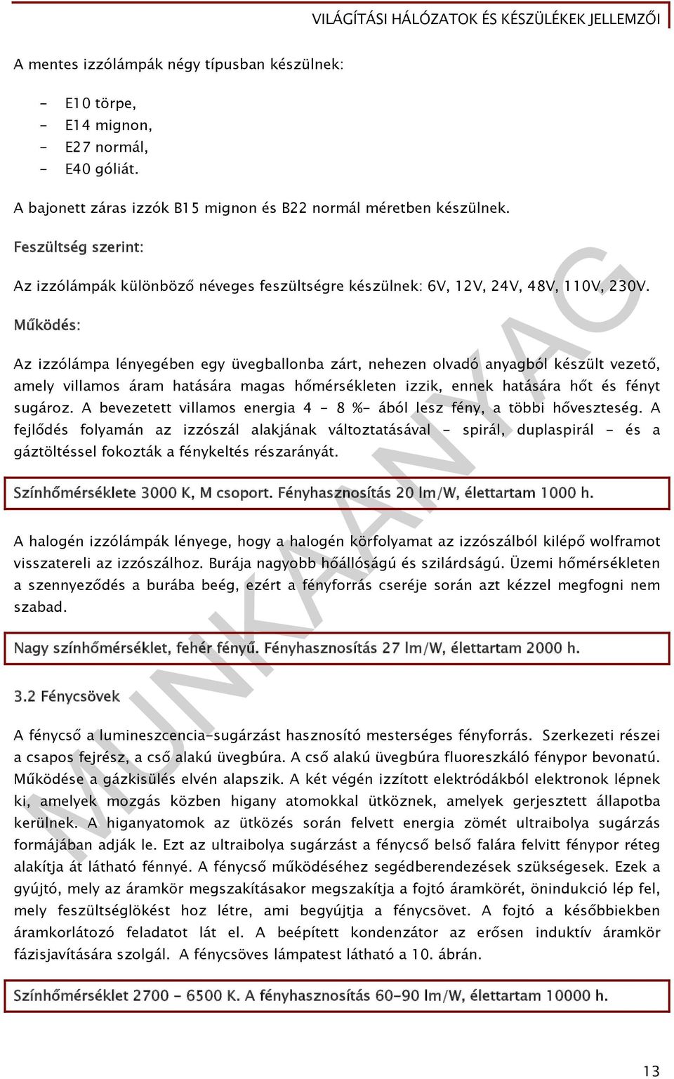 Működés: Az izzólámpa lényegében egy üvegballonba zárt, nehezen olvadó anyagból készült vezető, amely villamos áram hatására magas hőmérsékleten izzik, ennek hatására hőt és fényt sugároz.