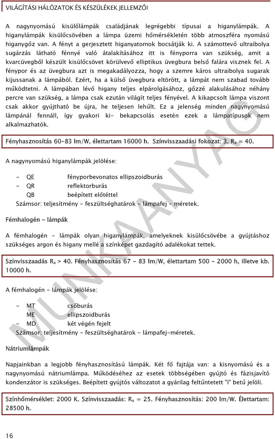 A számottevő ultraibolya sugárzás látható fénnyé való átalakításához itt is fényporra van szükség, amit a kvarcüvegből készült kisülőcsövet körülvevő elliptikus üvegbura belső falára visznek fel.