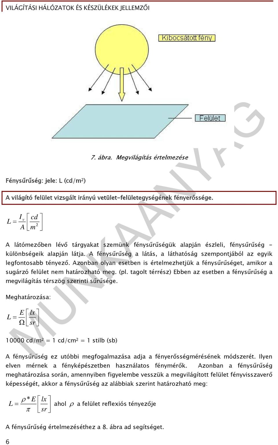 A fénysűrűség a látás, a láthatóság szempontjából az egyik legfontosabb tényező. Azonban olyan esetben is értelmezhetjük a fénysűrűséget, amikor a sugárzó felület nem határozható meg. (pl.