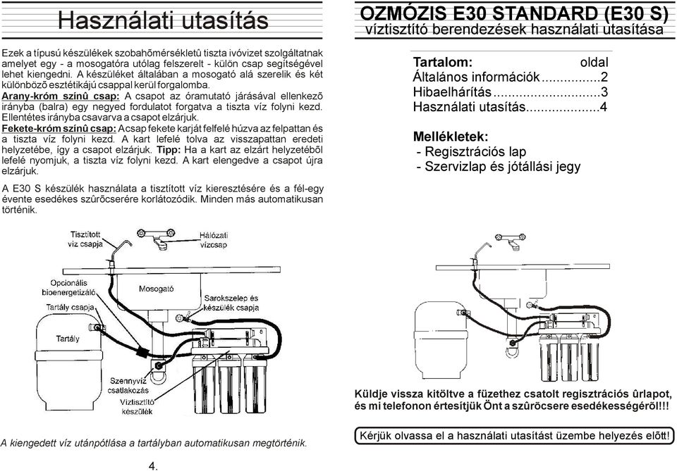 Arany-króm színû csap: A csapot az óramutató járásával ellenkezõ irányba (balra) egy negyed fordulatot forgatva a tiszta víz folyni kezd. Ellentétes irányba csavarva a csapot elzárjuk.