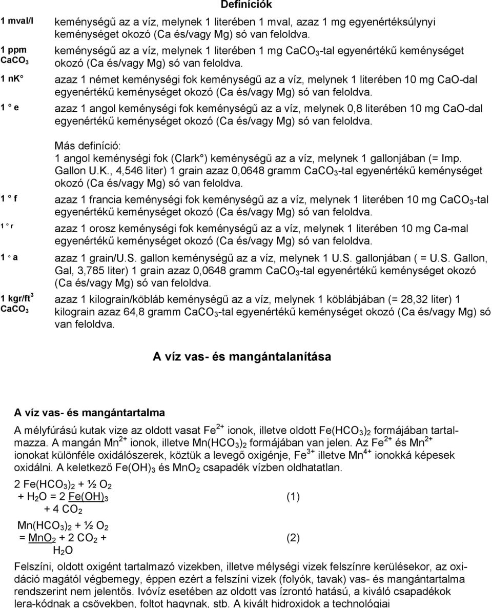 1 nk azaz 1 német keménységi fok keménységű az a víz, melynek 1 literében 10 mg CaO-dal egyenértékű keménységet okozó (Ca és/vagy Mg) só van feloldva.