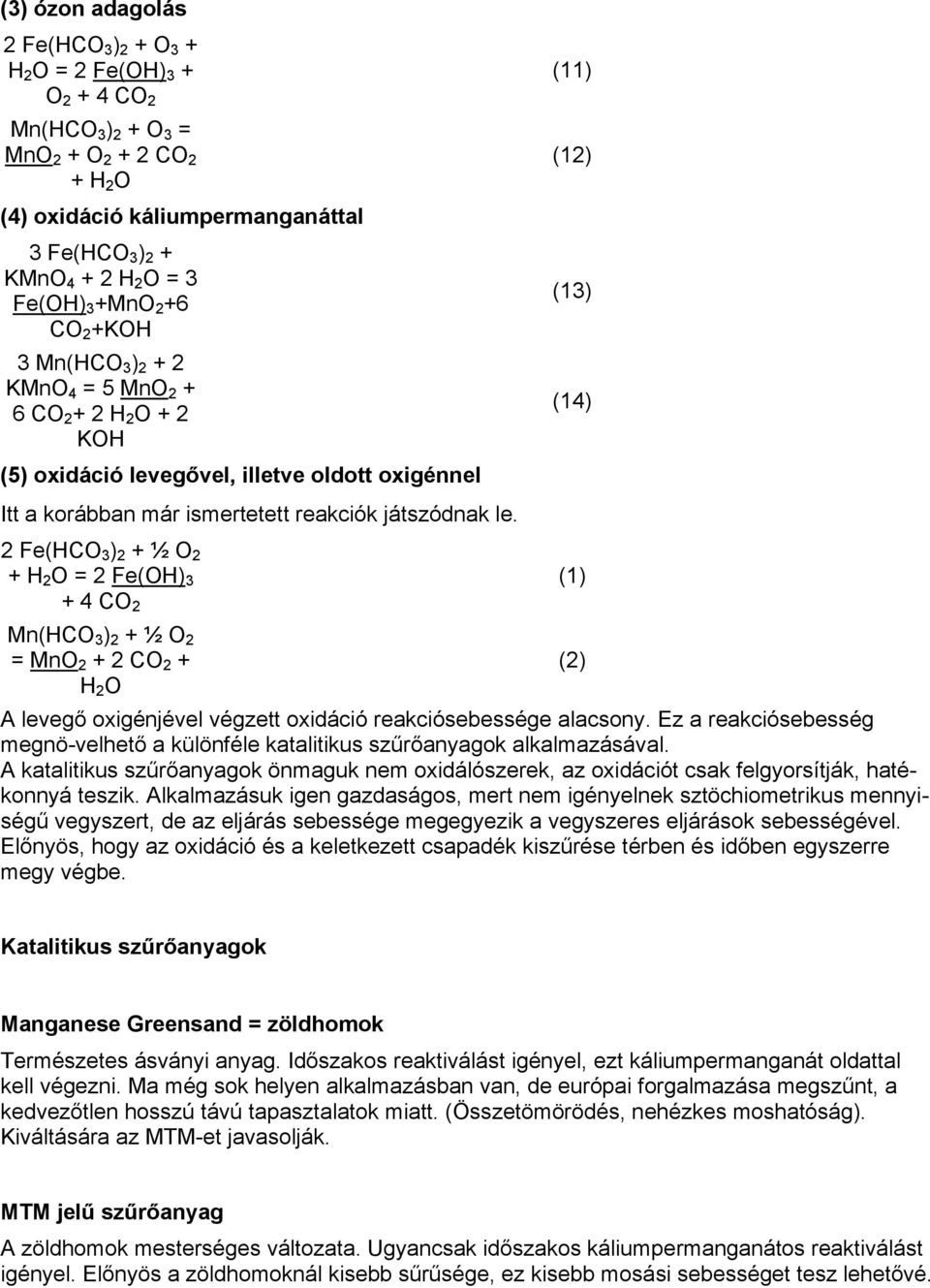 reakciók játszódnak le. 2 Fe(HCO 3 ) 2 + ½ O 2 + H 2 O = 2 Fe(OH) 3 + 4 CO 2 (1) Mn(HCO 3 ) 2 + ½ O 2 = MnO 2 + 2 CO 2 + H 2 O A levegő oxigénjével végzett oxidáció reakciósebessége alacsony.