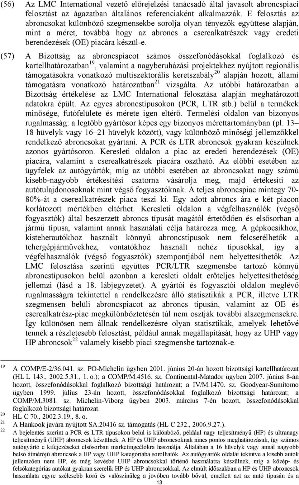 (57) A Bizottság az abroncspiacot számos összefonódásokkal foglalkozó és kartellhatározatban 19, valamint a nagyberuházási projektekhez nyújtott regionális támogatásokra vonatkozó multiszektorális